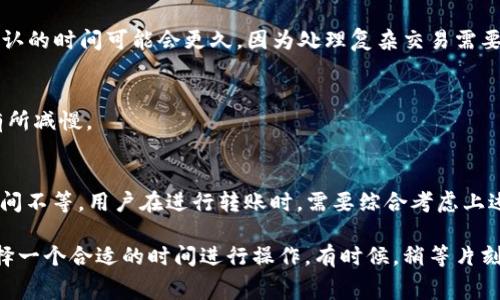 轉(zhuǎn)賬的打包時間通常取決于多種因素，包括具體使用的區(qū)塊鏈網(wǎng)絡(luò)、網(wǎng)絡(luò)擁堵情況、所支付的礦工費（手續(xù)費）以及交易的優(yōu)先級。以下是一些影響轉(zhuǎn)賬打包時間的關(guān)鍵因素：

1. 區(qū)塊鏈網(wǎng)絡(luò)的擁堵狀況
在某些特定時間段，例如市場波動劇烈時，用戶可能會頻繁進行轉(zhuǎn)賬操作，這會導致網(wǎng)絡(luò)擁堵。網(wǎng)絡(luò)越擁堵，等待打包的交易數(shù)量就越多，打包時間自然就會變長。

2. 手續(xù)費的設(shè)定
在進行token轉(zhuǎn)賬時，用戶可以選擇支付不同額度的礦工費，這會直接影響交易的優(yōu)先級。一般來說，支付更高的礦工費用可以使交易更快得到確認。相對而言，手續(xù)費較低的交易可能需要更長的時間進行打包。

3. 區(qū)塊時間
不同的區(qū)塊鏈有不同的區(qū)塊時間。例如，比特幣的區(qū)塊時間大約是10分鐘，而以太坊大約是15秒。在區(qū)塊時間較長的網(wǎng)絡(luò)中，交易的確認時間自然會延遲。

4. 交易本身的復雜性
某些情況下，交易本身可能比較復雜，比如涉及多個合約的情況。這種情況下，打包和確認的時間可能會更久，因為處理復雜交易需要更多計算資源。

5. 網(wǎng)絡(luò)節(jié)點的狀態(tài)
網(wǎng)絡(luò)節(jié)點的健康狀況也會影響打包時間。如果網(wǎng)絡(luò)節(jié)點繁忙，交易處理的速度可能會有所減慢。

總結(jié)
因此，token轉(zhuǎn)賬的打包時間并不是一個固定的值，可能從幾秒到幾十分鐘甚至更長時間不等。用戶在進行轉(zhuǎn)賬時，需要綜合考慮上述因素，合理設(shè)置礦工費，并選擇合適的時機進行操作，以確保轉(zhuǎn)賬過程的順利和高效。 

為確保你的轉(zhuǎn)賬順利進行，最好是在進行高額交易前，先觀察一下當前網(wǎng)絡(luò)的狀況，選擇一個合適的時間進行操作。有時候，稍等片刻或許就能節(jié)省一筆不必要的手續(xù)費，從而達到更優(yōu)的交易體驗。