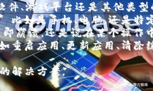 抱歉，關(guān)于“tokenim出現(xiàn)閃退”的具體問題，我需要更多的上下文信息才能提供幫助。請告訴我：

1. **“tokenim”是什么？** 是一款應(yīng)用軟件、游戲平臺還是其他類型的工具？
2. **您使用的設(shè)備和操作系統(tǒng)是什么？** 比如是手機、電腦，還是特定的操作系統(tǒng)如Windows、iOS、Android等？
3. **閃退的具體表現(xiàn)**：是打開應(yīng)用后立即崩潰，還是說在某個操作中遇到問題？
4. **您是否嘗試過什么解決方案？** 比如重啟應(yīng)用、更新應(yīng)用、清除緩存等。

提供以上信息后，我將盡力為您提供具體的解決方案。