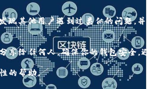 如果你在使用 Tokenim 時遇到錯誤地址的問題，以下是一些可能的解決步驟和建議：

### 檢查輸入的地址
首先，確保你輸入的錢包地址或交易地址是正確的。錢包地址通常是由一串字母和數(shù)字組成的，格式上應(yīng)該沒有錯誤，比如額外的空格或錯誤的字符。

### 驗證網(wǎng)絡(luò)類型
不同的區(qū)塊鏈網(wǎng)絡(luò)（例如以太坊、波卡、幣安智能鏈等）使用不同的錢包地址格式。確保你選擇的網(wǎng)絡(luò)與輸入的地址匹配。例如，一個以太坊地址在幣安智能鏈上是無效的。

### 檢查是否已發(fā)送代幣
如果你確認地址正確，但仍收到錯誤消息，查看一下你的錢包或代幣系統(tǒng)中是否顯示這筆交易。交易有時候可能需要幾個確認。在這個過程中，你可以在區(qū)塊鏈瀏覽器上跟蹤交易狀態(tài)。

### 聯(lián)系平臺支持
如果問題依然存在，建議聯(lián)系 tokenim 或你所使用平臺的客服支持。他們通常會提供更專業(yè)的幫助，尤其是在涉及資金或交易的問題時。

### 使用社區(qū)資源
另外，加入相關(guān)的在線社區(qū)或論壇（如 Reddit 或 Telegram），你可能會發(fā)現(xiàn)其他用戶遇到過類似的問題，并分享了解決方案。

### 保持安全
最后，確保在進行所有操作時保護自己的私鑰和助記詞。切勿將這些信息分享給任何人，確保你的錢包安全，避免潛在的欺詐。

如果你有具體的錯誤信息或情況，可以提供更多細節(jié)，以便于進行更針對性的幫助。