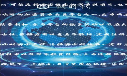 關(guān)于“tokenim火幣在哪兒”的問題，這里的“火幣”通常指的是火幣網(wǎng)（Huobi），一個(gè)知名的加密貨幣交易平臺(tái)。而“tokenim”可能是指某些特定的代幣或項(xiàng)目，也可能是一個(gè)拼寫錯(cuò)誤或誤解。為了更好地理解和解答這個(gè)問題，讓我們深入來探討一下。

火幣網(wǎng)簡(jiǎn)介
火幣網(wǎng)成立于2013年，是一個(gè)基于區(qū)塊鏈技術(shù)的數(shù)字資產(chǎn)交易平臺(tái)，提供各種數(shù)字貨幣的交易服務(wù)。作為全球最大、最受歡迎的加密貨幣交易平臺(tái)之一，火幣網(wǎng)在用戶群體中享有很高的聲譽(yù)?；饚诺漠a(chǎn)品包括現(xiàn)貨交易、期貨交易、杠桿交易以及各種金融衍生品。

火幣的代幣（HT）
火幣網(wǎng)自2018年推出了自己的交易所代幣：HT（Huobi Token）。HT作為平臺(tái)的原生代幣，用戶可以使用它來享受交易手續(xù)費(fèi)折扣、參與平臺(tái)的投票活動(dòng)以及在火幣的其他產(chǎn)品中獲得更好的收益。這說明了火幣不僅僅是一個(gè)交易平臺(tái)，它還希望通過HT連接用戶和平臺(tái)之間的互動(dòng)。

如何在火幣上交易？
對(duì)于新用戶來說，了解如何在火幣上進(jìn)行交易是非常重要的。首先，你需要在火幣官網(wǎng)注冊(cè)一個(gè)賬戶。注冊(cè)時(shí)，務(wù)必注意安全性，最好啟用雙重身份驗(yàn)證。完成注冊(cè)后，你可以充值相應(yīng)的加密貨幣或法幣（如美元）到你的賬戶中。

火幣的安全性
安全性是許多人在選擇交易平臺(tái)時(shí)最關(guān)心的問題之一。火幣網(wǎng)采取了多重安全措施，包括冷錢包存儲(chǔ)、SSL加密協(xié)議和24小時(shí)安全監(jiān)控。這些安全措施在一定程度上提升了用戶資產(chǎn)的安全性，給用戶提供了更多的保障。

火幣的文化與社區(qū)
火幣的用戶社區(qū)是其成功的重要因素之一。在火幣平臺(tái)上，用戶不僅可以交易數(shù)字資產(chǎn)，還可以參與社區(qū)活動(dòng)、學(xué)習(xí)區(qū)塊鏈技術(shù)以及分享投資經(jīng)驗(yàn)?；饚胚€提供教育資源，幫助用戶更好地理解數(shù)字貨幣的投資技巧和市場(chǎng)動(dòng)態(tài)。

總結(jié)
如果你在問“tokenim火幣在哪兒”，你可能是在尋找與火幣交易相關(guān)的信息?；饚啪W(wǎng)作為全球知名的數(shù)字資產(chǎn)交易平臺(tái)，提供了一個(gè)安全、易于使用的環(huán)境，讓用戶能夠方便地進(jìn)行加密貨幣交易。無論你是新手還是經(jīng)驗(yàn)豐富的交易者，在火幣都能找到合適你的交易方式和投資機(jī)會(huì)。

以上是關(guān)于火幣網(wǎng)的簡(jiǎn)要介紹。如果你有更具體的問題或者需要深入的信息，可以繼續(xù)提問哦！