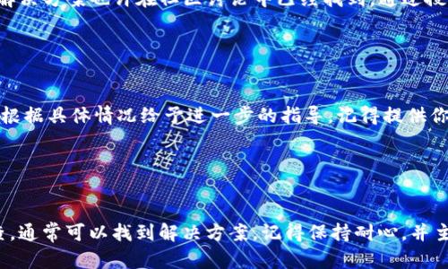 如果你在使用某個(gè)區(qū)塊鏈錢包或應(yīng)用（如Tokenim）時(shí)遇到無(wú)法刪除記錄的問題，可能是因?yàn)橐韵聨讉€(gè)原因。下面我將給出一些可能的解決方案和建議。

1. 確認(rèn)是否有刪除權(quán)限

首先，確保你在使用的應(yīng)用或平臺(tái)上有足夠的權(quán)限去刪除記錄。在許多情況下，只有特定角色或級(jí)別的用戶才能進(jìn)行刪除操作。如果你是普通用戶，可能需要聯(lián)系管理員或查看相關(guān)文檔，了解是否有能力進(jìn)行此操作。


2. 檢查網(wǎng)絡(luò)連接

此外，網(wǎng)絡(luò)問題也可能導(dǎo)致無(wú)法完成刪除操作。檢查你的網(wǎng)絡(luò)連接是否穩(wěn)定，是否可以順暢訪問區(qū)塊鏈或錢包的相關(guān)網(wǎng)絡(luò)。有時(shí)候，連接不良可能導(dǎo)致請(qǐng)求未能發(fā)送給服務(wù)器，從而無(wú)法成功刪除記錄。


3. 更新應(yīng)用程序

確保你的應(yīng)用程序是最新版本。開發(fā)者們經(jīng)常會(huì)發(fā)布更新以修復(fù)bug或改進(jìn)功能。如果你的Tokenim應(yīng)用已經(jīng)過(guò)時(shí)，某些功能（包括刪除記錄）可能會(huì)受到限制。去應(yīng)用商店檢查是否有更新，并及時(shí)更新到最新版本。


4. 重新啟動(dòng)應(yīng)用程序

有時(shí)候，簡(jiǎn)單的重新啟動(dòng)可以解決很多問題。強(qiáng)制關(guān)閉Tokenim應(yīng)用，然后再重新打開它，查看能否成功刪除記錄。這種方法往往能解決臨時(shí)性的軟件故障。


5. 清理緩存或數(shù)據(jù)

在某些情況下，緩存數(shù)據(jù)可能導(dǎo)致問題。你可以嘗試清理Tokenim應(yīng)用的緩存或數(shù)據(jù)。請(qǐng)注意，這會(huì)清除你在應(yīng)用中的所有臨時(shí)數(shù)據(jù)，因此在執(zhí)行此操作之前，請(qǐng)確保你已經(jīng)備份了重要信息。


6. 查看幫助文檔或社區(qū)論壇

如果以上方法均不奏效，可以查看Tokenim的官方幫助文檔或用戶論壇。很多用戶可能遇到相似的問題，解決方案也許在社區(qū)討論中已經(jīng)找到。通過(guò)搜索關(guān)鍵字或者查看相關(guān)的討論，可能會(huì)有意想不到的收獲。


7. 聯(lián)系客服支持

如果問題依然得不到解決，最直接的方式就是聯(lián)系客服支持。把你遇到的問題詳細(xì)描述給客服，他們可以根據(jù)具體情況給予進(jìn)一步的指導(dǎo)。記得提供你使用的設(shè)備類型、操作系統(tǒng)版本以及應(yīng)用版本號(hào)，這樣可以幫助他們更快定位問題。


總結(jié)

不能刪除記錄的情況可能由多種原因造成，包括權(quán)限不足、網(wǎng)絡(luò)問題、軟件故障等。通過(guò)上述方法逐一排查，通?？梢哉业浇鉀Q方案。記得保持耐心，并主動(dòng)尋求社區(qū)的幫助或?qū)I(yè)支持，問題總能得以解決。希望這些建議能幫助你順利刪除Tokenim中的記錄。
