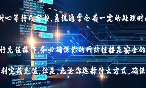 向Tokenim充值通常涉及以下幾個步驟，具體過程可能因平臺而異。以下是一般性的指導(dǎo)步驟，供你參考：

1. 創(chuàng)建或登錄你的Tokenim賬戶
首先，你需要訪問Tokenim的官方網(wǎng)站，并創(chuàng)建一個賬戶。如果你已經(jīng)有賬戶，直接登錄即可。確保使用一個安全的密碼，避免賬戶被未授權(quán)訪問。

2. 選擇充值方式
登錄后，找到充值的選項。Tokenim一般會提供多種充值方式，例如信用卡、借記卡、銀行轉(zhuǎn)賬、加密貨幣等。在選擇充值方式時，要考慮到你的方便性以及任何可能的手續(xù)費。

3. 輸入充值金額
選擇好充值方式后，你需要輸入你想要充值的金額。建議根據(jù)自身需求合理規(guī)劃充值金額，避免超出預(yù)算。同時，注意查看是否有最低充值限制。

4. 填寫支付信息
根據(jù)你選擇的充值方式，系統(tǒng)可能會要求你填寫相關(guān)的支付信息。例如，使用信用卡時需要輸入卡號、有效期、安全碼等信息。確保這些信息填寫正確，以免影響充值。

5. 確認(rèn)并提交充值
一切填寫完畢后，仔細(xì)檢查你輸入的信息，然后點擊“確認(rèn)”或“提交”按鈕。如果一切順利，你應(yīng)該會收到充值成功的通知。如果失敗，也會顯示相應(yīng)的錯誤信息，幫助你排查問題。

6. 檢查賬戶余額
充值完成后，最好檢查一下你的賬戶余額，確認(rèn)充值金額已到位。如果沒有反應(yīng)，耐心等待幾分鐘，系統(tǒng)通常會有一定的處理時間。如果長時間沒有收到，建議聯(lián)系Tokenim的客服。

7. 注意安全和保護(hù)個人信息
在進(jìn)行任何在線交易時，都要注意保護(hù)個人信息，不要在不安全的網(wǎng)絡(luò)環(huán)境下進(jìn)行充值操作。務(wù)必確保你的網(wǎng)站鏈接是安全的，使用HTTPS協(xié)議。

總的來說，向Tokenim充值是一個相對簡單的過程，只需遵循這些步驟，就可以順利完成充值。但是，無論你選擇什么方式，確保了解所有相關(guān)費用及條款，以避免不必要的麻煩....希望這些信息對你有所幫助！