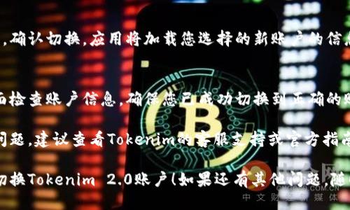 要切換Tokenim 2.0的賬戶，請按照以下步驟操作：

1. **打開Tokenim 2.0應(yīng)用**：
   首先，確保您已經(jīng)啟動了Tokenim 2.0應(yīng)用。

2. **訪問設(shè)置或賬戶管理**：
   在主界面中找到設(shè)置或賬戶管理的選項。這個選項通?？梢酝ㄟ^界面的側(cè)邊菜單或底部導(dǎo)航欄找到。

3. **選擇“切換賬戶”**：
   在賬戶管理界面中，尋找“切換賬戶”或“添加賬戶”的選項。點擊進入。

4. **輸入新賬戶信息**：
   按照提示輸入您想要切換到的賬戶信息，例如電子郵件或用戶名和密碼。

5. **完成驗證**：
   如果需要，完成身份驗證，比如輸入驗證碼或進行雙重驗證。

6. **確認切換**：
   一旦輸入信息并完成驗證，確認切換。應(yīng)用將加載您選擇的新賬戶的信息。

7. **檢查賬戶狀態(tài)**：
   切換完成后，可以在主界面檢查賬戶信息，確保您已成功切換到正確的賬戶。

如果在切換過程中遇到任何問題，建議查看Tokenim的客服支持或官方指南，以獲取更多幫助。

希望這些步驟能幫助您順利切換Tokenim 2.0賬戶！如果還有其他問題，隨時問我哦！