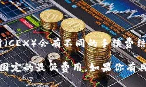 Tokenim 的手續(xù)費可能會根據(jù)不同的交易類型、交易量以及市場情況有所變化。在一般情況下，去中心化交易所（DEX）和中心化交易所（CEX）會有不同的手續(xù)費結(jié)構(gòu)。你可以在 Tokenim 的官方網(wǎng)站或其交易平臺上找到最新的手續(xù)費信息，通常會在用戶協(xié)議或手續(xù)費說明的頁面上有詳細的說明。

另外，在進行任何交易之前，建議仔細查看相關(guān)費用，以便準(zhǔn)確計算總成本。這些費用通常是根據(jù)交易金額的百分比收取，有時也可能有固定的最低費用。如果你有具體的交易需求或問題，直接咨詢 Tokenim 的客服團隊也是一個不錯的選擇！