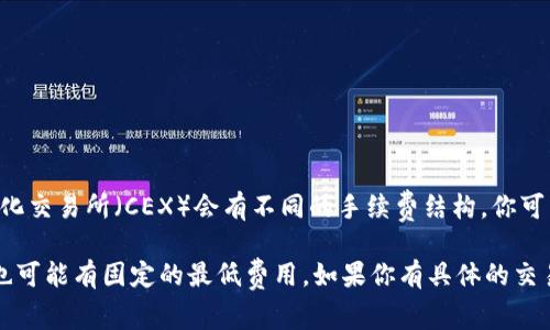 Tokenim 的手續(xù)費可能會根據(jù)不同的交易類型、交易量以及市場情況有所變化。在一般情況下，去中心化交易所（DEX）和中心化交易所（CEX）會有不同的手續(xù)費結(jié)構(gòu)。你可以在 Tokenim 的官方網(wǎng)站或其交易平臺上找到最新的手續(xù)費信息，通常會在用戶協(xié)議或手續(xù)費說明的頁面上有詳細的說明。

另外，在進行任何交易之前，建議仔細查看相關(guān)費用，以便準(zhǔn)確計算總成本。這些費用通常是根據(jù)交易金額的百分比收取，有時也可能有固定的最低費用。如果你有具體的交易需求或問題，直接咨詢 Tokenim 的客服團隊也是一個不錯的選擇！