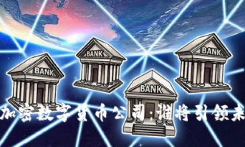 2023年最大的加密數(shù)字貨幣公司：誰將引領(lǐng)未來的金融革命？