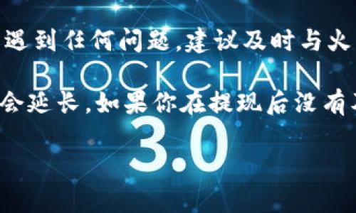 關(guān)于“火幣提現(xiàn)到Tokenim要多久”的問(wèn)題，一般情況下，提現(xiàn)的時(shí)間主要受到以下幾個(gè)因素的影響：

1. 平臺(tái)處理時(shí)間
火幣從用戶提交提現(xiàn)請(qǐng)求到處理完成，這個(gè)時(shí)間通常是實(shí)時(shí)或幾分鐘。然而，在高峰期，比如市場(chǎng)波動(dòng)較大時(shí)，這個(gè)處理時(shí)間可能會(huì)稍微延長(zhǎng)。

2. 區(qū)塊鏈確認(rèn)時(shí)間
提現(xiàn)后的資金會(huì)在區(qū)塊鏈上進(jìn)行轉(zhuǎn)賬，因此還需要區(qū)塊鏈網(wǎng)絡(luò)的確認(rèn)。不同的區(qū)塊鏈其確認(rèn)時(shí)間是不同的。比特幣可能需要10分鐘，而以太坊轉(zhuǎn)賬通常在幾秒到幾分鐘之間完成。根據(jù)Tokenim所支持的幣種，時(shí)間會(huì)有所變化。

3. Tokenim平臺(tái)的接收時(shí)間
一旦火幣發(fā)送了資金，Tokenim也需要一定的時(shí)間來(lái)確認(rèn)資金的到達(dá)，以便能夠反映在用戶的賬戶中。通常，這個(gè)過(guò)程會(huì)很快，但在網(wǎng)絡(luò)繁忙時(shí)可能會(huì)有所延遲。

4. 其他因素
提現(xiàn)所涉及的幣種、網(wǎng)絡(luò)狀況、個(gè)人賬戶的合規(guī)狀態(tài)等都可能影響提現(xiàn)的時(shí)間。如果在提現(xiàn)過(guò)程中遇到任何問(wèn)題，建議及時(shí)與火幣客服或Tokenim客服溝通。

總體來(lái)說(shuō)，如果一切順利，火幣提現(xiàn)到Tokenim通常需要幾分鐘到幾個(gè)小時(shí)，但在某些情況下可能會(huì)延長(zhǎng)。如果你在提現(xiàn)后沒(méi)有及時(shí)收到資金，建議耐心等待，或查看相關(guān)的提現(xiàn)記錄和狀態(tài)，以確保所有步驟都正確執(zhí)行。

希望這能幫助你更好地理解火幣提現(xiàn)到Tokenim所需的時(shí)間。如有其他問(wèn)題，請(qǐng)隨時(shí)問(wèn)我！