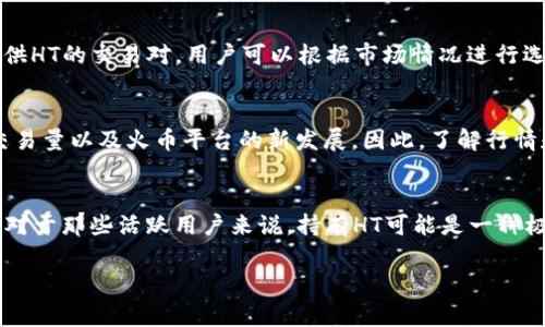 HT是Huobi Token的簡(jiǎn)稱(chēng)，它是由火幣交易所發(fā)行的一種加密貨幣。火幣交易所是一家全球知名的數(shù)字貨幣交易平臺(tái)，而HT則是該平臺(tái)的原生代幣。HT可以用于多種用途，例如降低交易手續(xù)費(fèi)、參與平臺(tái)活動(dòng)、獲得交易獎(jiǎng)勵(lì)等。

以下是一些關(guān)于HT的關(guān)鍵點(diǎn)：

什么是Huobi Token (HT)？
Huobi Token（HT）是在火幣交易所平臺(tái)上使用的一種加密貨幣。它的設(shè)計(jì)初衷是提高用戶(hù)在交易所平臺(tái)上的體驗(yàn)，用戶(hù)可以通過(guò)持有HT獲得交易費(fèi)用的折扣，參與平臺(tái)內(nèi)的投票以及其他特定活動(dòng)。

HT的功能與用途
HT的用途相當(dāng)廣泛，它不僅是火幣平臺(tái)的交易手續(xù)費(fèi)優(yōu)惠工具，還是用戶(hù)參與平臺(tái)治理的工具之一。持有HT的用戶(hù)可以參與投票決定一些平臺(tái)的重要事項(xiàng)，比如新幣種的上線(xiàn)。

HT的發(fā)行與供應(yīng)
火幣不斷通過(guò)HT的回購(gòu)和銷(xiāo)毀機(jī)制來(lái)控制它的供應(yīng)量。這意味著，隨著時(shí)間的推移，市場(chǎng)上流通的HT數(shù)量將會(huì)減少，從而可能對(duì)其價(jià)格產(chǎn)生積極的影響。

如何購(gòu)買(mǎi)HT
用戶(hù)可以在火幣交易平臺(tái)上使用其他加密貨幣或法幣購(gòu)買(mǎi)HT。此外，許多其他交易所也提供HT的交易對(duì)，用戶(hù)可以根據(jù)市場(chǎng)情況進(jìn)行選擇。

HT的市場(chǎng)表現(xiàn)
HT的價(jià)格波動(dòng)與市場(chǎng)整體趨勢(shì)密切相關(guān)。它的價(jià)值受到多種因素的影響，包括市場(chǎng)需求、交易量以及火幣平臺(tái)的新發(fā)展。因此，了解行情和保持信息的透明是投資HT的重要前提。

總結(jié)
總的來(lái)說(shuō)，Huobi Token是一個(gè)與火幣交易所緊密相關(guān)的重要資產(chǎn)，具有多種用途和功能。對(duì)于那些活躍用戶(hù)來(lái)說(shuō)，持有HT可能是一種極具吸引力的選擇。與此同時(shí)，了解市場(chǎng)動(dòng)態(tài)與自身需求也是投資時(shí)不可或缺的一部分。 

希望這些信息對(duì)你了解HT有所幫助！如果你有其他問(wèn)題，歡迎隨時(shí)問(wèn)我。