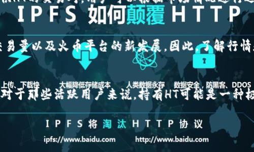 HT是Huobi Token的簡(jiǎn)稱(chēng)，它是由火幣交易所發(fā)行的一種加密貨幣?；饚沤灰姿且患胰蛑臄?shù)字貨幣交易平臺(tái)，而HT則是該平臺(tái)的原生代幣。HT可以用于多種用途，例如降低交易手續(xù)費(fèi)、參與平臺(tái)活動(dòng)、獲得交易獎(jiǎng)勵(lì)等。

以下是一些關(guān)于HT的關(guān)鍵點(diǎn)：

什么是Huobi Token (HT)？
Huobi Token（HT）是在火幣交易所平臺(tái)上使用的一種加密貨幣。它的設(shè)計(jì)初衷是提高用戶(hù)在交易所平臺(tái)上的體驗(yàn)，用戶(hù)可以通過(guò)持有HT獲得交易費(fèi)用的折扣，參與平臺(tái)內(nèi)的投票以及其他特定活動(dòng)。

HT的功能與用途
HT的用途相當(dāng)廣泛，它不僅是火幣平臺(tái)的交易手續(xù)費(fèi)優(yōu)惠工具，還是用戶(hù)參與平臺(tái)治理的工具之一。持有HT的用戶(hù)可以參與投票決定一些平臺(tái)的重要事項(xiàng)，比如新幣種的上線(xiàn)。

HT的發(fā)行與供應(yīng)
火幣不斷通過(guò)HT的回購(gòu)和銷(xiāo)毀機(jī)制來(lái)控制它的供應(yīng)量。這意味著，隨著時(shí)間的推移，市場(chǎng)上流通的HT數(shù)量將會(huì)減少，從而可能對(duì)其價(jià)格產(chǎn)生積極的影響。

如何購(gòu)買(mǎi)HT
用戶(hù)可以在火幣交易平臺(tái)上使用其他加密貨幣或法幣購(gòu)買(mǎi)HT。此外，許多其他交易所也提供HT的交易對(duì)，用戶(hù)可以根據(jù)市場(chǎng)情況進(jìn)行選擇。

HT的市場(chǎng)表現(xiàn)
HT的價(jià)格波動(dòng)與市場(chǎng)整體趨勢(shì)密切相關(guān)。它的價(jià)值受到多種因素的影響，包括市場(chǎng)需求、交易量以及火幣平臺(tái)的新發(fā)展。因此，了解行情和保持信息的透明是投資HT的重要前提。

總結(jié)
總的來(lái)說(shuō)，Huobi Token是一個(gè)與火幣交易所緊密相關(guān)的重要資產(chǎn)，具有多種用途和功能。對(duì)于那些活躍用戶(hù)來(lái)說(shuō)，持有HT可能是一種極具吸引力的選擇。與此同時(shí)，了解市場(chǎng)動(dòng)態(tài)與自身需求也是投資時(shí)不可或缺的一部分。 

希望這些信息對(duì)你了解HT有所幫助！如果你有其他問(wèn)題，歡迎隨時(shí)問(wèn)我。