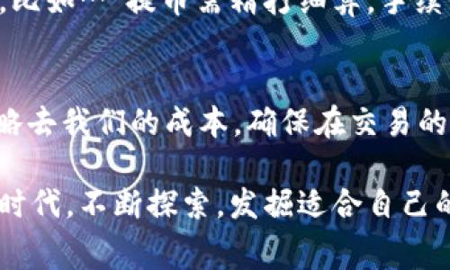   Tokenim提幣手續(xù)費(fèi)大揭秘：省錢小妙招與潮流文化碰撞！ / 

 guanjian ci Tokenim, 提幣手續(xù)費(fèi), 加密貨幣, 省錢小技巧 /guanjian ci 

引言：提幣手續(xù)費(fèi)的隱秘角落
在如今這個(gè)加密貨幣蓬勃發(fā)展的時(shí)代，Tokenim作為一個(gè)新興平臺(tái)，吸引了不少投資者的關(guān)注。然而，隨著越來(lái)越多的人涉足這個(gè)領(lǐng)域，提幣手續(xù)費(fèi)的話題逐漸步入了大眾視野。那么…比較起來(lái)，Tokenim的提幣手續(xù)費(fèi)究竟是高是低呢？今天，就讓我們一起深入探討一下這個(gè)問(wèn)題。

什么是提幣手續(xù)費(fèi)？
提幣手續(xù)費(fèi)，顧名思義，就是在你將加密資產(chǎn)從交易平臺(tái)提取到個(gè)人錢包時(shí)，平臺(tái)收取的一定費(fèi)用。這筆費(fèi)用通常會(huì)根據(jù)一些因素波動(dòng)，比如：提取的數(shù)量、時(shí)間、以及網(wǎng)絡(luò)擁堵程度等…
想象一下，如果你經(jīng)過(guò)了一番辛苦的交易，終于獲得了豐厚的利潤(rùn)，但卻因?yàn)槭掷m(xù)費(fèi)的緣故，損失了一部分收益，這無(wú)疑是令人沮喪的！

Tokenim的提幣手續(xù)費(fèi)解析
在Tokenim上，提幣手續(xù)費(fèi)實(shí)際上是相對(duì)透明和合理的。首先，平臺(tái)在收費(fèi)標(biāo)準(zhǔn)上非常明確，在用戶界面上都有清晰的提示，這也大大減少了用戶因?yàn)椴幻魇召M(fèi)而產(chǎn)生的疑慮。因此，我們不妨先來(lái)看看Tokenim的提幣手續(xù)費(fèi)具體是怎么一回事。

h4手續(xù)費(fèi)的具體計(jì)算方式/h4
Tokenim通常根據(jù)提幣的幣種和數(shù)量來(lái)設(shè)定手續(xù)費(fèi)。例如，如果你提取的是比特幣，手續(xù)費(fèi)可能會(huì)比其他小幣種稍高；而且，若你提取的數(shù)量越多，那么所需的手續(xù)費(fèi)也會(huì)相應(yīng)減少…因此，在提幣過(guò)程中，學(xué)會(huì)如何選擇合適的時(shí)間和數(shù)量顯得尤為重要。

h4跟其他平臺(tái)相比，Tokenim的手續(xù)費(fèi)優(yōu)勢(shì)/h4
很多平臺(tái)在提幣的時(shí)候都會(huì)有高額的手續(xù)費(fèi)，甚至有些平臺(tái)會(huì)隱藏收費(fèi)條款，而Tokenim則以用戶體驗(yàn)為主導(dǎo)，力求做到透明化。在這一點(diǎn)上，Tokenim不但體現(xiàn)了對(duì)用戶的尊重，也在一定程度上展現(xiàn)了其在業(yè)內(nèi)的競(jìng)爭(zhēng)力。

如何降低Tokenim提幣手續(xù)費(fèi)？
既然我們已經(jīng)了解了Tokenim的提幣手續(xù)費(fèi)制度，那么就不得不提一個(gè)非常實(shí)際的問(wèn)題…如何才能有效降低手續(xù)費(fèi)呢？
首先，要保持密切關(guān)注平臺(tái)的手續(xù)費(fèi)動(dòng)態(tài)，有時(shí)平臺(tái)會(huì)推出一些活動(dòng)，比如提幣手續(xù)費(fèi)減免等搶紅包活動(dòng)。其次，選擇在網(wǎng)絡(luò)流量較小的時(shí)候進(jìn)行提幣，也可以有效降低手續(xù)費(fèi)…這就需要我們有一定的市場(chǎng)敏感度。最后，學(xué)會(huì)合理規(guī)劃資產(chǎn)，比如適時(shí)分批提幣，而不是一次性將所有資產(chǎn)提走，這也能幫助你養(yǎng)成省錢的習(xí)慣。

文化關(guān)聯(lián)：提幣手續(xù)費(fèi)與加密文化的碰撞
在這個(gè)數(shù)字貨幣的時(shí)代，提幣手續(xù)費(fèi)不僅僅是個(gè)技術(shù)問(wèn)題，它已經(jīng)在一定程度上影響著加密文化。在年輕的投資者中，流傳著許多關(guān)于如何省錢的“黑科技”，比如…“提幣需精打細(xì)算，手續(xù)費(fèi)才不會(huì)把你逼瘋！”這樣的話在各大論壇上頻頻出現(xiàn)，人們開(kāi)始越來(lái)越關(guān)注手續(xù)費(fèi)的問(wèn)題，更加理性地看待自己的投資。

總結(jié)：理性看待提幣手續(xù)費(fèi)
在這個(gè)充滿機(jī)遇與挑戰(zhàn)的加密世界中，提幣手續(xù)費(fèi)雖小，卻是大問(wèn)號(hào)。作為投資者，我們需要時(shí)刻提高警惕，不被高手續(xù)費(fèi)所困擾，更要利用好任何工具和策略去我們的成本，確保在交易的每個(gè)環(huán)節(jié)里都能保有利潤(rùn)。希望通過(guò)這篇探討，能幫助每一位Tokenim的用戶更好地理解和控制提幣手續(xù)費(fèi)問(wèn)題…下次提幣時(shí)，記得多加思考，合理規(guī)劃哦！

加密貨幣的世界廣闊無(wú)邊，手續(xù)費(fèi)雖小，卻尤為重要，它在這瞬息萬(wàn)變的市場(chǎng)中，悄然了解著每一個(gè)投資者的心情與決策…希望大家都能在這個(gè)充滿希望的時(shí)代，不斷探索，發(fā)掘適合自己的投資之路！