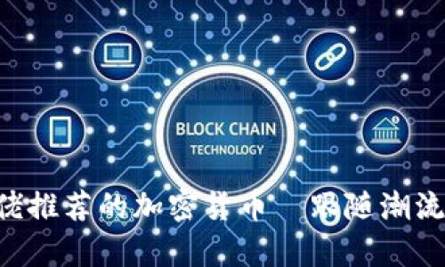 2023年大佬推薦的加密貨幣—跟隨潮流，賺取財富！