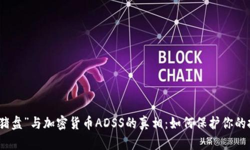 揭秘“殺豬盤”與加密貨幣ADSS的真相：如何保護你的投資安全