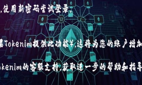 如果您忘記了Tokenim的密碼并希望修改密碼，請按照以下步驟操作：

### 1. 找到密碼重置選項
在Tokenim的登錄頁面，通常會有“忘記密碼？”或者“重置密碼”的鏈接。點擊該鏈接，您將被引導(dǎo)到密碼重置頁面。

### 2. 輸入注冊郵箱
在密碼重置頁面，您需要輸入與您的Tokenim帳戶關(guān)聯(lián)的郵箱地址。確保輸入正確的郵箱，以便接收密碼重置的鏈接。

### 3. 檢查您的電子郵件
提交后，檢查您的郵箱。如果找到一封來自Tokenim的郵件，點擊郵件中的密碼重置鏈接。請注意，某些郵箱可能會將其分類為垃圾郵件。

### 4. 設(shè)置新密碼
通過郵件中的鏈接，您將被引導(dǎo)到一個頁面，在此頁面上可以輸入新密碼。請確保密碼足夠強，包含數(shù)字、字母和特殊字符，以提升安全性。

### 5. 登錄您的賬戶
新密碼設(shè)置完畢后，返回Tokenim的登錄頁面，使用新密碼嘗試登錄。

### 6. 安全措施
為了保護(hù)您的賬戶，建議啟用雙因素認(rèn)證（如果Tokenim提供此功能）。這將為您的賬戶增加一個額外的安全層。

如果在此過程中遇到任何問題，您可以聯(lián)系Tokenim的客服支持，獲取進(jìn)一步的幫助和指導(dǎo)。