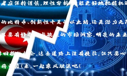 2023年你不能錯(cuò)過的最熱加密貨幣：潛力股與流行趨勢分析
加密貨幣, 投資趨勢, 數(shù)字資產(chǎn), 市場動(dòng)態(tài)/guanjianci

引言：加密貨幣的熱潮
在2023年，加密貨幣市場再次成為焦點(diǎn)，盡管經(jīng)歷了一段動(dòng)蕩不安的周期，但無論是普通投資者還是行業(yè)專家，都對這一市場充滿期待與好奇。毫無疑問，加密貨幣不僅僅是一種數(shù)字資產(chǎn)，它逐漸成為一種文化現(xiàn)象，影響著投資者的生活方式與消費(fèi)習(xí)慣。那么，在這個(gè)快速變化的市場中，究竟哪幾種加密貨幣是今年最熱的呢？

1. 比特幣的恒久魅力
提到加密貨幣，首先浮現(xiàn)在腦海中的當(dāng)然是比特幣。作為市場的“金字塔尖”，比特幣自2009年問世以來，一直處于風(fēng)口浪尖。于2023年，比特幣的價(jià)格在經(jīng)歷短暫的調(diào)整后，再次迎來了上漲期。許多分析師認(rèn)為，比特幣的去中心化、抗審查特性使得它在各類資產(chǎn)中獨(dú)樹一幟。

這...不就是魚與熊掌不可兼得嗎？比特幣雖然在市場波動(dòng)中受到影響，但它的持久性和更廣泛的接受度使其成為安全的投資選擇。這一點(diǎn)在2023年的多重經(jīng)濟(jì)不確定性中，尤為重要。

2. 以太坊的創(chuàng)新力量
毫無疑問，以太坊在2023年依舊是一匹黑馬，這個(gè)智能合約平臺(tái)不僅擁有廣泛的開發(fā)者社區(qū)，還不斷推動(dòng)技術(shù)創(chuàng)新。例如，以太坊2.0的升級使得交易速度加快，能源消耗減少，這對于越來越多關(guān)注可持續(xù)發(fā)展的投資者來說，顯得尤為重要。

以太坊的多樣化應(yīng)用讓它從中脫穎而出。不再僅僅是數(shù)字資產(chǎn)，而是建立在其區(qū)塊鏈上的去中心化金融（DeFi）、非同質(zhì)化代幣（NFT）等項(xiàng)目，讓它的價(jià)值更加富有層次。加入這些新興領(lǐng)域的投資者，都認(rèn)為：這...很可能會(huì)成為下一個(gè)巨頭。

3. Binance Coin（BNB）：交易所的明星
在加密貨幣市場，Binance Coin作為全球最大的交易所之一的代幣，展現(xiàn)了巨大的潛力。隨著Binance不斷擴(kuò)展其生態(tài)系統(tǒng)，BNB的應(yīng)用場景也愈發(fā)廣泛。其不再僅僅局限于交易手續(xù)費(fèi)的折扣，更多的項(xiàng)目支持和實(shí)際應(yīng)用場景也在不斷增加。

2023年，有不少交易所的代幣價(jià)格大幅回升，但BNB展現(xiàn)出的穩(wěn)定性與增長性，讓人不得不關(guān)注。這種趨勢引發(fā)了社區(qū)的熱烈討論：它...是否能夠再次成為市場的領(lǐng)軍者？無論如何，BNB的未來發(fā)展值得期待！

4. 新興的Memecoin現(xiàn)象
近年來，Memecoin炒作現(xiàn)象層出不窮，尤其是“狗狗幣”這樣的流行代幣。2023年，Memecoin不僅保持了它的活躍度，還引起了更多投資者的關(guān)注。這...是一場與“文化”緊密相連的熱潮。

Memecoin的火爆，背后其實(shí)是社交媒體與社區(qū)效應(yīng)的強(qiáng)大力量。無論是Twitter上的懸念投票，還是TikTok上的炒作短視頻，Memecoin就是順應(yīng)了這種時(shí)代潮流。投資者們來到這個(gè)市場，可能不再是出于純粹的投資，而是參與一種文化運(yùn)動(dòng)。

5. 最新的DeFi項(xiàng)目
去中心化金融（DeFi）領(lǐng)域在2023年愈發(fā)活躍，幾乎每周都會(huì)有新的項(xiàng)目推出。相較傳統(tǒng)金融，這類項(xiàng)目更具創(chuàng)新性與靈活性。而與Inflation相關(guān)的項(xiàng)目、流動(dòng)性挖礦等新模式也層出不窮，吸引了大量投資者的目光。

這些新興項(xiàng)目在原本就火熱的市場中，注入新的活力，那么，未來...又會(huì)向何處發(fā)展呢？在技術(shù)背后的基礎(chǔ)設(shè)施還未完全成熟的情況下，投資者應(yīng)保持謹(jǐn)慎，理性分析，才能更好地把握機(jī)遇。

6. 結(jié)論：投資者的明智選擇
在2023年，加密貨幣市場呈現(xiàn)出多樣化的格局，面對眾多選擇，投資者需要認(rèn)真評估各類數(shù)字資產(chǎn)的潛在風(fēng)險(xiǎn)與機(jī)會(huì)。無論是持續(xù)吸引關(guān)注的比特幣、創(chuàng)新性十足的以太坊，還是潛力無限的Memecoin與新興DeFi項(xiàng)目，大家都要保持清醒，做出明智的選擇。

這...究竟是機(jī)遇還是風(fēng)險(xiǎn)？所有的投資者都應(yīng)該抓住時(shí)間的脈搏，在這個(gè)不斷變化的市場中，找到適合自我的那條道路。市場雖充滿挑戰(zhàn)，但只要有好奇心與敏銳的市場洞察，明亮的未來就在前方等待著你！

尾聲：未來的展望
展望未來，盡管加密貨幣市場仍會(huì)經(jīng)歷波動(dòng)，但金字塔頂端的機(jī)會(huì)卻是有限的。不過，若能理性看待，適時(shí)調(diào)整投資策略，還是有能夠獲得豐厚回報(bào)的機(jī)會(huì)。這條道路上沒有捷徑，但只要心懷夢想，勇于嘗試，就一定能收獲屬于自己的成功。

所以，今天你準(zhǔn)備好投入到這個(gè)不斷演變、層出不窮的新領(lǐng)域了嗎？2023年的熱點(diǎn)加密貨幣已經(jīng)出現(xiàn)在我們面前，未來...精彩紛呈的旅程即將開啟！來，一起乘風(fēng)破浪吧！