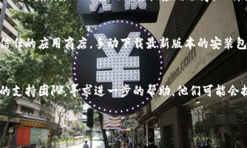 如果您在更新Tokenim新版本時遇到問題，可能會導(dǎo)致無法進行更新或其他相關(guān)問題。以下是一些常見的解決方法：

檢查網(wǎng)絡(luò)連接
首先，確保您的網(wǎng)絡(luò)連接穩(wěn)定。如果網(wǎng)絡(luò)不穩(wěn)定，可能會導(dǎo)致更新失敗。您可以嘗試重啟路由器或切換到另一個網(wǎng)絡(luò)。

重新啟動應(yīng)用
有時，簡單的重啟可以解決很多問題。請嘗試關(guān)閉Tokenim應(yīng)用程序，然后重新啟動它，再次嘗試進行更新。

清除緩存和數(shù)據(jù)
在某些情況下，應(yīng)用程序的緩存或數(shù)據(jù)可能會導(dǎo)致問題。您可以進入設(shè)備的設(shè)置，找到Tokenim應(yīng)用，清除其緩存和數(shù)據(jù)。請注意，這可能會重置您的設(shè)置，確保您已備份需要的信息。

檢查存儲空間
確保您的設(shè)備有足夠的存儲空間來下載和安裝更新。如果存儲空間不足，請刪除不必要的文件或應(yīng)用程序，以釋放空間。

手動下載安裝包
如果自動更新無法正常進行，您可以訪問Tokenim的官方網(wǎng)站或受信任的應(yīng)用商店，手動下載最新版本的安裝包進行安裝。

聯(lián)系支持團隊
如果您嘗試了上述所有步驟但仍然無法更新，建議您聯(lián)系Tokenim的支持團隊，尋求進一步的幫助。他們可能會提供特定于您設(shè)備或賬戶的解決方案。

希望這些建議能幫助到您，順利更新Tokenim的新版本！