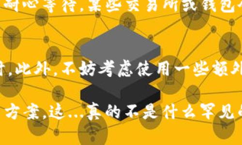 如果您在進(jìn)行tokenim轉(zhuǎn)賬后沒(méi)有收到資金，這里有一些可能的解決方案和建議。

檢查轉(zhuǎn)賬狀態(tài)
首先，您需要確認(rèn)轉(zhuǎn)賬是否成功。請(qǐng)查看您的錢(qián)包或交易所，尋找交易記錄。大多數(shù)加密貨幣錢(qián)包和交易所會(huì)提供交易的狀態(tài)信息，比如“已完成”、“待確認(rèn)”或“失敗”。如果狀態(tài)顯示為“待確認(rèn)”，您可能需要耐心等待，尤其是在網(wǎng)絡(luò)繁忙的時(shí)候。

查看區(qū)塊鏈瀏覽器
如果您知道轉(zhuǎn)賬所使用的區(qū)塊鏈，可以利用區(qū)塊鏈瀏覽器去查詢(xún)交易信息。只需輸入您的交易ID或發(fā)送者的地址，您就能看到這筆交易的詳細(xì)情況，包括是否已經(jīng)被確認(rèn)，確認(rèn)次數(shù)等。這能幫助您判斷資金是否實(shí)際上已經(jīng)轉(zhuǎn)出或失敗。

確保填寫(xiě)信息正確
在進(jìn)行加密貨幣轉(zhuǎn)賬時(shí)，信息的準(zhǔn)確性至關(guān)重要。請(qǐng)確保您的錢(qián)包地址填寫(xiě)正確，且沒(méi)有遺漏任何字符或錯(cuò)誤。小小的錯(cuò)誤可能導(dǎo)致資金發(fā)送到錯(cuò)誤的地址，而這些資金通常是無(wú)法找回的…

聯(lián)系客服支持
如果在查看完所有信息后，仍然沒(méi)有找到解決辦法，建議立即聯(lián)系您使用的平臺(tái)的客服支持團(tuán)隊(duì)。提供必要的交易詳情，他們能幫助您調(diào)查情況。有時(shí)候，轉(zhuǎn)賬未能成功的原因可能與平臺(tái)的政策或技術(shù)問(wèn)題有關(guān)。

了解網(wǎng)絡(luò)擁堵問(wèn)題
此外，您還需要了解區(qū)塊網(wǎng)絡(luò)的擁堵情況。在高交易量的時(shí)候，網(wǎng)絡(luò)可能會(huì)變得擁堵，導(dǎo)致確認(rèn)時(shí)間拖延。這種情況下，您可能需要耐心等待。某些交易所或錢(qián)包會(huì)在高峰期提高交易費(fèi)用，以加快確認(rèn)速度，因此要記得考慮這一點(diǎn)。

避免未來(lái)錯(cuò)誤
為了避免將來(lái)出現(xiàn)相同問(wèn)題，務(wù)必要多加小心。在進(jìn)行任何加密貨幣交易前，確保您了解其工作原理，尤其是在涉及到大額資金時(shí)。此外，不妨考慮使用一些額外的安全措施，比如雙重驗(yàn)證，這將為您的賬戶(hù)提供額外保護(hù)。雖然加密貨幣交易方便快捷，但回復(fù)的責(zé)任仍然掌握在您自己手中。

總而言之，tokenim轉(zhuǎn)賬后未收到的情況可能由多個(gè)因素引起。重要的是保持冷靜，通過(guò)各種方法逐步排查，最終找到問(wèn)題的解決方案。這...真的不是什么罕見(jiàn)的問(wèn)題，當(dāng)您采取正確的步驟后，通常能夠妥善處理！