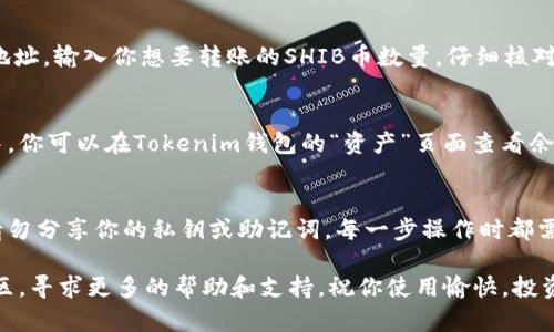 將SHIB幣（柴犬幣）添加到Tokenim錢包的過程相對簡單，但具體的操作步驟可能因錢包版本的不同而有所不同。以下是一般的步驟指南，可以幫助你將SHIB幣放到Tokenim錢包中。

步驟一：下載并安裝Tokenim錢包
首先，如果你還沒有Tokenim錢包，必須先下載并安裝。你可以在Tokenim的官網(wǎng)或者各大應用商店找到它。安裝完成后，打開錢包應用，進行注冊或者登錄。

步驟二：創(chuàng)建或導入錢包
如果你是第一次使用Tokenim錢包，系統(tǒng)會引導你創(chuàng)建一個新錢包。在這個過程中，請務必備份你的助記詞或者私鑰，確保錢包的安全。如果你已經(jīng)有一個錢包，可以通過助記詞或私鑰導入。

步驟三：獲取你的錢包地址
在Tokenim錢包中找到你的錢包地址。通常在主界面的上方或“資產(chǎn)”頁面可以看到。這個地址是你接收SHIB幣的唯一標識，確保你復制的是正確的地址。

步驟四：打開SHIB交易所或平臺
你需要一個支持SHIB幣的交易所（如Binance、Coinbase等）或者平臺。登錄你的賬戶，并找到SHIB幣的買入或轉賬選項。

步驟五：轉賬SHIB幣到Tokenim錢包
在交易所中選擇“提幣”或者“提現(xiàn)”，然后狹小圓圈內(nèi)粘貼之前復制的Tokenim錢包地址。輸入你想要轉賬的SHIB幣數(shù)量，仔細核對信息，然后確認轉賬。如果交易所要求，可能還需要輸入安全驗證碼或進行二次驗證。

步驟六：查看轉賬狀態(tài)和余額
一旦你確認了轉賬，稍等片刻，SHIB幣會通過區(qū)塊鏈網(wǎng)絡轉移到你的Tokenim錢包中。你可以在Tokenim錢包的“資產(chǎn)”頁面查看余額，確認是否到賬。根據(jù)網(wǎng)絡繁忙程度，轉賬可能會有所延遲。

總結
將SHIB幣置入Tokenim錢包的步驟就是這樣簡單。維持安全性是非常重要的，因此請勿分享你的私鑰或助記詞。每一步操作時都需要仔細核對，確保錢包地址及轉賬的數(shù)量準確無誤。

如果你在操作過程中遇到問題，可以查看Tokenim錢包的官方網(wǎng)站或相關的在線社區(qū)，尋求更多的幫助和支持。祝你使用愉快，投資順利！
