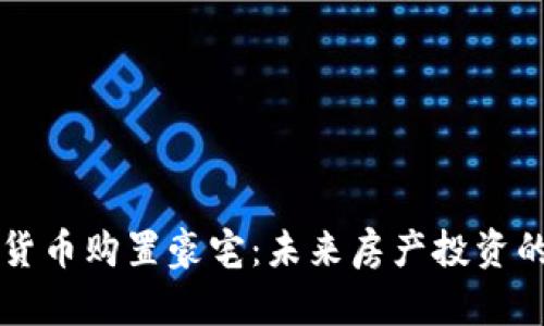 用加密貨幣購置豪宅：未來房產(chǎn)投資的新趨勢