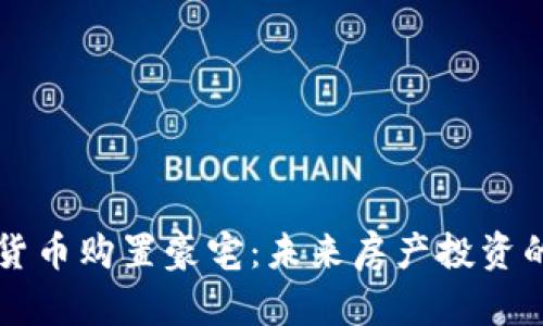 用加密貨幣購置豪宅：未來房產(chǎn)投資的新趨勢