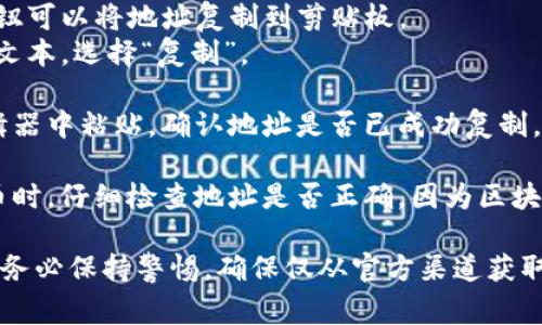 復(fù)制TokenIm地址的方法通常涉及以下幾個(gè)簡(jiǎn)單步驟：

1. **打開TokenIm應(yīng)用**：首先，確保您已經(jīng)下載并安裝了TokenIm應(yīng)用，并用您的賬戶登錄。

2. **找到您的錢包地址**：
   - 在應(yīng)用界面上找到“錢包”或者“賬戶”選項(xiàng)，通常在主屏幕的底部或側(cè)邊欄。
   - 點(diǎn)擊進(jìn)入該選項(xiàng)后，您會(huì)看到不同的加密貨幣資產(chǎn)列表。

3. **選擇要復(fù)制地址的資產(chǎn)**：選擇您要獲取地址的特定加密貨幣，比如比特幣（BTC）、以太坊（ETH）等。

4. **獲取地址**：
   - 點(diǎn)擊所選加密貨幣的選項(xiàng)，這時(shí)您應(yīng)該會(huì)看到您的錢包地址。
   - 通常會(huì)有一個(gè)“復(fù)制”按鈕，點(diǎn)擊這個(gè)按鈕可以將地址復(fù)制到剪貼板。
   - 如果沒有“復(fù)制”按鈕，您可以長(zhǎng)按地址文本，選擇“復(fù)制”。

5. **確認(rèn)復(fù)制成功**：您可以嘗試在文本編輯器中粘貼，確認(rèn)地址是否已成功復(fù)制。

6. **安全處理**：確保在發(fā)送或接收加密貨幣時(shí)，仔細(xì)檢查地址是否正確，因?yàn)閰^(qū)塊鏈轉(zhuǎn)賬一旦完成是不可逆的。

以上就是在TokenIm上復(fù)制地址的簡(jiǎn)單步驟。務(wù)必保持警惕，確保僅從官方渠道獲取應(yīng)用，以避免安全風(fēng)險(xiǎn)。希望這對(duì)您有所幫助！