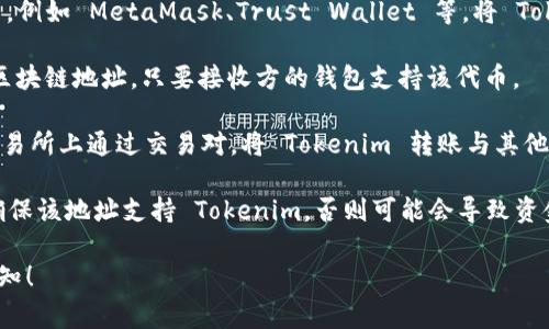 Tokenim 是一種去中心化的加密貨幣或代幣，其轉(zhuǎn)賬能力通常取決于特定的區(qū)塊鏈平臺(tái)和生態(tài)系統(tǒng)。以下是一些常見(jiàn)的可以接收和轉(zhuǎn)賬 Tokenim 的地方：

1. **加密貨幣交易所**：許多加密貨幣交易所都支持代幣的存款和提現(xiàn)。用戶可以將 Tokenim 轉(zhuǎn)賬至交易所，然后進(jìn)行買賣。

2. **錢包應(yīng)用**：用戶可以使用支持該代幣的錢包應(yīng)用，例如 MetaMask、Trust Wallet 等，將 Tokenim 轉(zhuǎn)賬到這些錢包。

3. **區(qū)塊鏈地址**：Tokenim 可以轉(zhuǎn)賬到其他用戶的區(qū)塊鏈地址，只要接收方的錢包支持該代幣。

4. **去中心化交易所（DEX）**：用戶可以在去中心化交易所上通過(guò)交易對(duì)，將 Tokenim 轉(zhuǎn)賬與其他代幣進(jìn)行兌換。

需要注意的是，轉(zhuǎn)賬時(shí)務(wù)必確認(rèn)接收地址的準(zhǔn)確性，并確保該地址支持 Tokenim，否則可能會(huì)導(dǎo)致資金丟失。

如果你有進(jìn)一步的具體問(wèn)題或需要更多信息，請(qǐng)隨時(shí)告知！