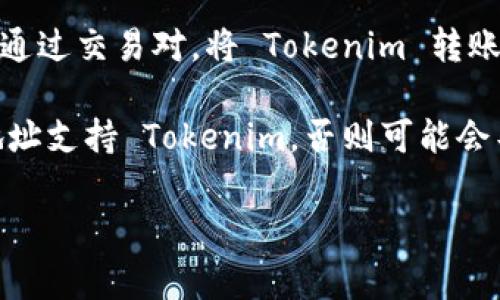Tokenim 是一種去中心化的加密貨幣或代幣，其轉(zhuǎn)賬能力通常取決于特定的區(qū)塊鏈平臺(tái)和生態(tài)系統(tǒng)。以下是一些常見(jiàn)的可以接收和轉(zhuǎn)賬 Tokenim 的地方：

1. **加密貨幣交易所**：許多加密貨幣交易所都支持代幣的存款和提現(xiàn)。用戶可以將 Tokenim 轉(zhuǎn)賬至交易所，然后進(jìn)行買賣。

2. **錢包應(yīng)用**：用戶可以使用支持該代幣的錢包應(yīng)用，例如 MetaMask、Trust Wallet 等，將 Tokenim 轉(zhuǎn)賬到這些錢包。

3. **區(qū)塊鏈地址**：Tokenim 可以轉(zhuǎn)賬到其他用戶的區(qū)塊鏈地址，只要接收方的錢包支持該代幣。

4. **去中心化交易所（DEX）**：用戶可以在去中心化交易所上通過(guò)交易對(duì)，將 Tokenim 轉(zhuǎn)賬與其他代幣進(jìn)行兌換。

需要注意的是，轉(zhuǎn)賬時(shí)務(wù)必確認(rèn)接收地址的準(zhǔn)確性，并確保該地址支持 Tokenim，否則可能會(huì)導(dǎo)致資金丟失。

如果你有進(jìn)一步的具體問(wèn)題或需要更多信息，請(qǐng)隨時(shí)告知！