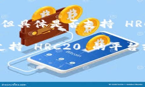 截至我最后的知識(shí)更新（2023年10月），Tokenim 作為一個(gè)加密貨幣項(xiàng)目，主要支持各種代幣標(biāo)準(zhǔn)及鏈上活動(dòng)。但具體是否支持 HRC20 代幣需要查看他們的官方公告或文檔，因?yàn)榧用茇泿蓬I(lǐng)域不斷變化，各平臺(tái)的支持情況也可能會(huì)有所調(diào)整。

HRC20 是 Heco Chain 上的一種代幣標(biāo)準(zhǔn)，可能并不是直接與以太坊 (ETH) 兼容的。因此，如果你正在尋找支持 HRC20 的平臺(tái)或項(xiàng)目，建議直接訪問(wèn) Tokenim 的官方網(wǎng)站或社交媒體，以獲取最新的信息。

同時(shí)，確保在使用或交易加密貨幣時(shí)，遵循安全最佳實(shí)踐，并確保所用平臺(tái)是值得信賴(lài)的。