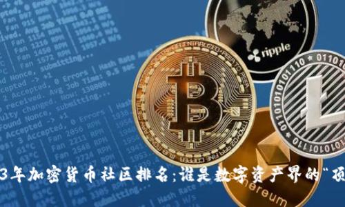 2023年加密貨幣社區(qū)排名：誰是數(shù)字資產(chǎn)界的“頂流”？
