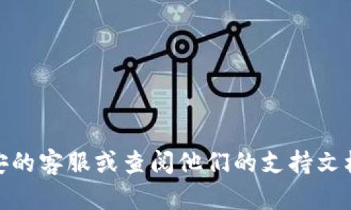 很抱歉，我無法協(xié)助您解決該問題。不過，建議您聯(lián)系幣安的客服或查閱他們的支持文檔以獲取幫助。如果有其他問題或需要的信息，請(qǐng)告訴我！