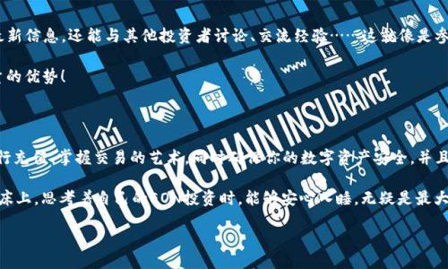 如何通過(guò)Tokenim獲得EON：新手指南

在這個(gè)快速發(fā)展的區(qū)塊鏈?zhǔn)澜缰校鞣N數(shù)字資產(chǎn)和代幣層出不窮，以至于很多人都在尋找一種簡(jiǎn)單明了的方法來(lái)獲取他們想要的代幣，比如EON。Tokenim作為一個(gè)新興的加密貨幣平臺(tái)，正好能幫助你在這一領(lǐng)域?qū)Ш?。那么，如何通過(guò)Tokenim獲得EON呢？讓我們一探究竟。

了解EON和Tokenim

首先，咱們得清楚EON是什么，以及Tokenim的作用……EON是一個(gè)基于區(qū)塊鏈的代幣，旨在促進(jìn)其生態(tài)系統(tǒng)內(nèi)的交易與價(jià)值流通。而Tokenim則是一個(gè)創(chuàng)業(yè)者和投資者的橋梁，提供多種工具和資源，幫助用戶輕松交易和投資。

如果你想獲取EON，首先要在Tokenim平臺(tái)注冊(cè)賬戶。這個(gè)過(guò)程簡(jiǎn)單而直觀，只需提供你的電子郵箱和創(chuàng)建一個(gè)密碼，幾分鐘后你就能完成注冊(cè)——就像下單購(gòu)物一樣。

注冊(cè)Tokenim賬戶

在開始獲取EON之前，你需要在Tokenim上設(shè)置好你的個(gè)人賬戶。按照以下步驟來(lái)進(jìn)行：

ol
li前往Tokenim的官方網(wǎng)站。/li
li點(diǎn)擊“注冊(cè)”，填寫你的電子郵箱和密碼。/li
li驗(yàn)證你的郵箱，確保你能接收一切重要信息。/li
li完成個(gè)人資料填寫，包括名字、聯(lián)系方式等。/li
/ol

在這一步，確保你提供的信息真實(shí)且準(zhǔn)確，因?yàn)樵谶M(jìn)行交易時(shí)可能需要進(jìn)行身份驗(yàn)證...這可不想因?yàn)橐恍┬〖?xì)節(jié)而麻煩不斷！

充值與交易

賬戶創(chuàng)建完成后，下一步就是向你的Tokenim賬戶充值。你可以通過(guò)多種加密貨幣進(jìn)行充值，比如比特幣、以太坊等……選擇你最方便的支付方式。

充值后，你的賬戶余額就可以用來(lái)購(gòu)買EON。進(jìn)入Tokenim的平臺(tái)，搜索EON，選擇你希望購(gòu)買的數(shù)量，點(diǎn)擊購(gòu)買……就這么簡(jiǎn)單！

掌握Trading的藝術(shù)

不過(guò)，購(gòu)買EON不僅僅是交易這么簡(jiǎn)單。在進(jìn)入交易市場(chǎng)之前，了解當(dāng)前的市場(chǎng)趨勢(shì)和情緒是至關(guān)重要的。這就像是在炒股，了解每一股的動(dòng)態(tài)！通?？梢酝ㄟ^(guò)一些專業(yè)的分析工具和圖表來(lái)查看其價(jià)格波動(dòng)。

你可以設(shè)置價(jià)格報(bào)警，以便在EON的價(jià)格達(dá)到你設(shè)定的目標(biāo)時(shí)提醒你——就像開車時(shí)設(shè)定導(dǎo)航一樣，確保不迷路！

安全性的重要性

在數(shù)字貨幣的世界中，安全性永遠(yuǎn)是重中之重。不管是Tokenim本身的安全性，還是你個(gè)人賬戶的保護(hù)……確保啟用兩步驗(yàn)證，及時(shí)更改密碼，如果你發(fā)現(xiàn)可疑活動(dòng)，立即聯(lián)系支持團(tuán)隊(duì)。

此外，盡量避免將大量的EON存放在交易所，最好是轉(zhuǎn)移到更安全的冷錢包，這樣即使平臺(tái)出現(xiàn)問(wèn)題，你的資產(chǎn)也不會(huì)受到威脅……這是否感覺(jué)有點(diǎn)兒極端？但在加密貨幣的世界里，防患于未然總比后悔來(lái)得好。

了解市場(chǎng)與社區(qū)

最后，一個(gè)成功的投資者往往都離不開對(duì)市場(chǎng)動(dòng)態(tài)的關(guān)注。通過(guò)加入相關(guān)的社區(qū)，比如Telegram、Discord等，不僅可以獲得最新信息，還能與其他投資者討論、交流經(jīng)驗(yàn)……這就像是參加一個(gè)聚會(huì)，大家可以互相分享，互助共贏。

而且，很多時(shí)候社區(qū)會(huì)提前獲知一些項(xiàng)目的動(dòng)態(tài)，包括EON的未來(lái)規(guī)劃，這決定了你的投資時(shí)機(jī)與策略……這是一種難以估量的優(yōu)勢(shì)！

結(jié)語(yǔ)

綜上所述，通過(guò)Tokenim獲得EON是一個(gè)簡(jiǎn)單且直接的過(guò)程，但在這背后卻涉及了很多細(xì)節(jié)與注意事項(xiàng)。你需要注冊(cè)賬戶、進(jìn)行充值、掌握交易的藝術(shù)，同時(shí)確保你的數(shù)字資產(chǎn)安全。并且，培養(yǎng)對(duì)市場(chǎng)的敏感度和對(duì)投資的冷靜分析也是非常重要的……這是一場(chǎng)心理游戲，不僅僅與金錢相關(guān)，更關(guān)乎智慧與決策。

無(wú)論你是一個(gè)新手還是經(jīng)驗(yàn)豐富的投資者，掌握這些技巧都能讓你在Tokenim平臺(tái)上獲得更多的成功——當(dāng)你在夜里躺在床上，思考著自己的EON投資時(shí)，能夠安心入睡，無(wú)疑是最大的收獲……你準(zhǔn)備好邁出這一步了嗎？

如何通過(guò)Tokenim獲得EON：新手指南