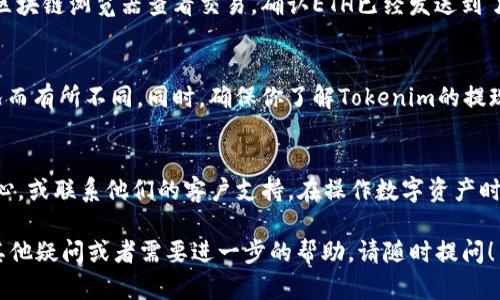在Tokenim中將ETH轉出的步驟如下，注意確保你在操作時遵循每一步以避免錯誤：

第一步：登錄你的Tokenim賬戶
打開Tokenim網(wǎng)站，輸入你的賬戶信息并登錄。如果你還沒有賬戶，需要先注冊一個。記得啟用雙重認證，以增強賬戶安全性。

第二步：訪問錢包界面
登錄后，導航到錢包或資產管理頁面。這通常在網(wǎng)站的主菜單中可以找到。在這個頁面，你會看到你持有的所有資產，包括ETH。

第三步：選擇提幣功能
找到并點擊“提幣”或“提現(xiàn)”按鈕。這個按鈕可能在每種資產的旁邊，通常是一個帶有箭頭的圖標。

第四步：輸入提現(xiàn)信息
在提幣頁面，你需要輸入一些關鍵信息：
ul
    listrong提幣地址：/strong輸入你想要將ETH轉移到的地址。務必仔細檢查這個地址，確保無誤，因為一旦發(fā)送，幾乎無法找回。/li
    listrong提現(xiàn)金額：/strong輸入你希望提取的ETH數(shù)量。注意查看是否有最低提現(xiàn)額度和手續(xù)費。/li
/ul

第五步：確認和提交請求
在輸入所有信息后，仔細檢查一次，以確保一切都正確。從這里，一些平臺會要求你輸入二次驗證信息或發(fā)送確認郵件。

第六步：等待處理
提交請求后，你需要等待一段時間，直到交易被確認并處理。處理時間可能因網(wǎng)絡擁堵或平臺的處理速度而異。你可以在提現(xiàn)記錄頁面查看當前狀態(tài)。

第七步：確認到賬
在交易處理完成后，到達你指定的提幣地址。此時，你可以通過區(qū)塊鏈瀏覽器查看交易，確認ETH已經(jīng)發(fā)送到了你的錢包中。

補充信息：手續(xù)費和注意事項
請注意，提幣通常會收取一定的手續(xù)費，這個費用會因網(wǎng)絡狀況而有所不同。同時，確保你了解Tokenim的提現(xiàn)規(guī)則，比如是否需要鎖倉期，或者每天最多可以提取的金額等。

常見問題
如果在提幣過程中遇到任何問題，建議查看Tokenim的幫助中心，或聯(lián)系他們的客戶支持。在操作數(shù)字資產時，安全性是第一位的，不要輕易泄露你的賬戶信息。

希望這份指南能夠幫助你順利將ETH轉出Tokenim。如果還有其他疑問或者需要進一步的幫助，請隨時提問！