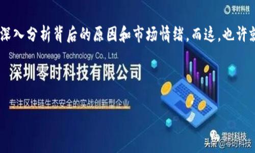 股票和加密貨幣的市場常常充滿波動和不確定性，有時候這些變化可能讓人感到震驚。而最近，Tokenim上的代幣變成了嘆號，這可不只是一個簡單的市場變動，背后可能隱藏著許多深層次的原因，以及對投資者的重要影響。

Tokenim代幣嘆號背后的故事

那么，Tokenim上的代幣為什么會變成嘆號呢？這...真的只是一個符號的變化嗎？不，這一變化不僅僅是形態(tài)的改變，更可能是市場情緒的集中表現(xiàn)。為了更深入地理解這一事件，我們需要回顧Tokenim的歷史和其在市場中的地位。

Tokenim作為一款新興的平臺，逐漸受到加密貨幣投資者的青睞。它的代幣曾被譽為“潛力股”，但最近的波動讓許多投資者開始重新審視這個項目。嘆號意味著什么？它可能代表了市場的警報——無論是價格的異常波動，還是其他潛在的風險因素。

符號背后的心理影響

符號的變化不僅在于表面，它們還承載著深厚的心理學意義。在金融市場，尤其是加密貨幣領域，情緒和心理預期幾乎可以決定價格的走向。嘆號這一符號，往往會喚起人們的關(guān)注，甚至是恐慌。

此時，投資者可能會產(chǎn)生一個問題：這股恐慌是否是有根據(jù)的？或許有些人會選擇拋售手中資產(chǎn)，而另一些人則可能會勇往直前，認為這是買入的好時機。這種心理戰(zhàn)常常使得市場更加波動，而嘆號這個符號，無疑是推動這一切的催化劑。

市場反應與技術(shù)分析

在得知代幣變?yōu)閲@號后，市場的反應并沒有讓人失望。很多投資者開始在社交媒體和各種論壇上熱烈討論這個事件。人們不斷發(fā)問：是技術(shù)問題？還是團隊內(nèi)部出現(xiàn)了問題？這種集體的求知欲，使得討論愈發(fā)熱烈。

在技術(shù)分析上，分析師們開始重新檢視Tokenim的價格走勢。圖表上可以看到，許多指標都開始出現(xiàn)背離，這讓一些聰明的投資者開始感到不安。在這種情況下，分析各項數(shù)據(jù)和市場情緒就顯得尤為重要。我們需要了解，嘆號可能是市場傳遞的不安信息，亦或是反彈的前奏。

是否應當拋售還是持幣

那么，面對這樣的局面，投資者該如何選擇呢？拋售，還是繼續(xù)持幣？這個問題并沒有標準答案，主要還是依賴于個人的投資策略與風險承受能力。

對于一些風格偏保守的投資者而言，嘆號無疑是一記警鐘。他們可能會選擇止損，以減少可能的損失。而對于那些爽快的“吃貨”，或許他們會利用這個機會，繼續(xù)加碼自己的投資。這就是市場的魅力所在——每個人都可以根據(jù)自己的理解去參與這個游戲。

團隊的溝通很重要

這...也許是一個關(guān)鍵的時刻，Tokenim團隊的溝通顯得尤為重要。一旦市場出現(xiàn)異常波動，團隊理應迅速與社區(qū)溝通，以減輕投資者的焦慮。透明度是任何項目成功的基石，尤其是在加密貨幣這樣高度波動的領域。

如果Tokenim的團隊能夠及時發(fā)表聲明，解釋嘆號背后的原因，或許會降低投資者的恐慌感。而這，將直接影響市場的情緒和價格的走勢。因此，團隊的應對能力至關(guān)重要。

對未來的展望

當我們回到這個嘆號時，我們要考慮到，市場永遠是動態(tài)的。對于Tokenim而言，這一次的波動可能是一次重新洗牌的機會。在經(jīng)歷一場“驚濤駭浪”之后，或許它能崛起得更加穩(wěn)健。

從投資者的角度看，這既是風險，也是機遇。關(guān)鍵在于我們?nèi)绾稳ソ庾x這股變化，如何應對。如果我們能夠從中學習，未來的投資將會更加理性和穩(wěn)健。

總結(jié)

綜上所述，Tokenim上的代幣變成嘆號這一事件，不僅僅是在表面上看到的符號變化，它更像是市場狀態(tài)的縮影。投資者需要透過表象，深入分析背后的原因和市場情緒。而這，也許就是加密貨幣投資的真正魅力所在?！笔袌霾粩嘧兓?，我們也要不斷適應，而只有了解這些，才能在這個動蕩的世界中尋找到自己的位置。

Tokenim, 加密貨幣, 投資者, 市場波動/guanjianci 

注意：以上內(nèi)容僅為對Tokenim嘆號事件的探討，并不構(gòu)成投資建議，各位投資者需自行判斷風險。