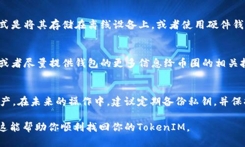 通過私鑰找回TokenIM相對復(fù)雜，因?yàn)門okenIM主要與區(qū)塊鏈和加密貨幣相關(guān)。不過，我可以提供一些一般性的步驟和建議。以下是通過私鑰恢復(fù)TokenIM的方法：

1. 了解私鑰和錢包
在進(jìn)入任何恢復(fù)過程之前，首先要了解什么是私鑰。私鑰是一個唯一的字符串，用于證明你對錢包中虛擬資產(chǎn)的所有權(quán)。丟失私鑰就意味著丟失了對這些資產(chǎn)的控制權(quán)。同時(shí)，TokenIM是一個多鏈錢包，支持包括以太坊、比特幣等多種數(shù)字資產(chǎn)，因此在恢復(fù)之前要清楚你的資產(chǎn)類型。

2. 確認(rèn)私鑰的安全性
確保你的私鑰安全存儲。如果你保存的是文本文件，請?jiān)谝粋€安全的地方進(jìn)行備份。千萬不要將私鑰分享給任何人，因?yàn)閬G失私鑰的后果可能是不可逆轉(zhuǎn)的。在繼續(xù)恢復(fù)之前，最好也確認(rèn)你是通過合法途徑獲得的私鑰。

3. 下載TokenIM應(yīng)用
如果你還沒有TokenIM應(yīng)用，可以在應(yīng)用商店下載并安裝。確保你下載的是官方版本，避免使用第三方途徑，以免遭遇釣魚網(wǎng)站或惡意軟件。

4. 打開TokenIM并選擇恢復(fù)選項(xiàng)
進(jìn)入TokenIM后，選擇“恢復(fù)錢包”或類似的選項(xiàng)。這個步驟可能根據(jù)應(yīng)用版本有所不同，但通常都會有一個明顯的入口供用戶進(jìn)行錢包恢復(fù)。

5. 輸入私鑰
在恢復(fù)界面，應(yīng)用會提示你輸入私鑰。請仔細(xì)輸入，不要出現(xiàn)任何錯誤。輸入完畢后，確認(rèn)你的輸入信息是正確的。

6. 確認(rèn)恢復(fù)
完成私鑰輸入后，TokenIM會進(jìn)行處理，并確認(rèn)你的錢包恢復(fù)。如果一切順利，你將能夠看到你的數(shù)字資產(chǎn)，完成恢復(fù)過程。

7. 資產(chǎn)管理和安全
恢復(fù)成功后，請對你的錢包設(shè)置復(fù)雜的密碼，并開啟雙重認(rèn)證（如果支持）。確保你的私鑰再次得到妥善保存，最好的方式是將其存儲在離線設(shè)備上，或者使用硬件錢包來保護(hù)你的資產(chǎn)。

8. 如果無法恢復(fù)怎么辦？
如果你按照以上步驟操作仍然無法恢復(fù)錢包，可能是私人密鑰本身的問題。在這種情況下，可以考慮尋求專業(yè)的服務(wù)，或者盡量提供錢包的更多信息給幣圈的相關(guān)技術(shù)支持團(tuán)隊(duì)。但這往往風(fēng)險(xiǎn)較高，因?yàn)椴环阂獾摹盎謴?fù)”服務(wù)。

總結(jié)
使用私鑰恢復(fù)TokenIM雖然是一個相對簡單的過程，但務(wù)必小心謹(jǐn)慎。請確保采取適當(dāng)?shù)陌踩胧﹣肀Ｗo(hù)你的數(shù)字資產(chǎn)。在未來的操作中，建議定期備份私鑰，并保持對加密技術(shù)的最新了解。這樣，你可以在面對任何問題時(shí)，做出更快速、準(zhǔn)確的反應(yīng)。

這些步驟大致描述了通過私鑰找回TokenIM錢包的過程。請記住，每一步都需要小心謹(jǐn)慎，以確保你的資產(chǎn)安全。希望這能幫助你順利找回你的TokenIM。