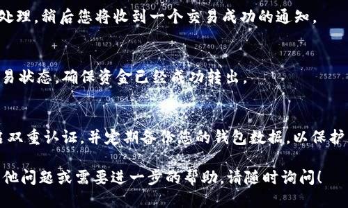 要將Tokenim錢(qián)包中的EOS轉(zhuǎn)出去，可以按照以下步驟操作：

第一步：打開(kāi)Tokenim錢(qián)包
首先，確保您的設(shè)備上已安裝并更新到最新版本的Tokenim錢(qián)包。打開(kāi)應(yīng)用程序，登錄您的賬戶。

第二步：選擇EOS
在錢(qián)包首頁(yè)，您將看到不同代幣和資產(chǎn)的列表。找到您想要轉(zhuǎn)出的EOS，點(diǎn)擊進(jìn)入該資產(chǎn)的詳細(xì)信息頁(yè)面。

第三步：選擇轉(zhuǎn)賬
在EOS的詳細(xì)信息頁(yè)面，您會(huì)看到“轉(zhuǎn)賬”或“發(fā)送”按鈕。點(diǎn)擊這個(gè)按鈕，以便開(kāi)始轉(zhuǎn)賬流程。

第四步：輸入接收者地址
在轉(zhuǎn)賬界面，您需要輸入接收方的EOS地址。請(qǐng)務(wù)必仔細(xì)檢查這個(gè)地址...因?yàn)橐坏┺D(zhuǎn)賬成功，資金將無(wú)法被找回。如果有直接掃描二維碼的選項(xiàng)，可以使用它來(lái)避免輸入錯(cuò)誤。

第五步：輸入轉(zhuǎn)賬金額
接下來(lái)，在轉(zhuǎn)賬金額框中輸入您想要轉(zhuǎn)出的EOS數(shù)量。確保您有足夠的余額支持這個(gè)轉(zhuǎn)賬，同時(shí)考慮到交易費(fèi)用。

第六步：確認(rèn)轉(zhuǎn)賬信息
在確認(rèn)轉(zhuǎn)賬之前，Tokenim錢(qián)包會(huì)展示您輸入的所有信息，包括接收方地址和轉(zhuǎn)賬金額。在這個(gè)重要的環(huán)節(jié)...請(qǐng)?jiān)俅巫屑?xì)核對(duì)！任何錯(cuò)誤都可能導(dǎo)致資金損失。

第七步：輸入密碼或生物識(shí)別信息
為了保護(hù)您的資產(chǎn)安全，系統(tǒng)可能會(huì)要求您輸入賬戶密碼或使用生物識(shí)別（如指紋或面部識(shí)別）來(lái)確認(rèn)交易。確保按照提示完成這一環(huán)節(jié)。

第八步：完成轉(zhuǎn)賬
確認(rèn)信息無(wú)誤后，點(diǎn)擊“確認(rèn)”或“發(fā)送”按鈕。您的轉(zhuǎn)賬請(qǐng)求將被處理，稍后您將收到一個(gè)交易成功的通知。

第九步：查看交易記錄
轉(zhuǎn)賬完成后，您可以在錢(qián)包的交易記錄中查看該筆交易。檢查交易狀態(tài)，確保資金已經(jīng)成功轉(zhuǎn)出。

注意事項(xiàng)
在進(jìn)行任何加密貨幣操作時(shí)，請(qǐng)時(shí)刻保持警惕。使用強(qiáng)密碼、開(kāi)啟雙重認(rèn)證，并定期備份您的錢(qián)包數(shù)據(jù)，以保護(hù)您的資產(chǎn)。

以上就是將Tokenim錢(qián)包中的EOS轉(zhuǎn)出的具體步驟。如果還有其他問(wèn)題或需要進(jìn)一步的幫助，請(qǐng)隨時(shí)詢(xún)問(wèn)！