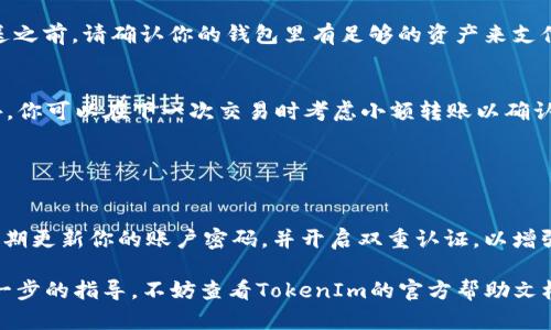 將USDT轉入TokenIm涉及幾個步驟。雖然具體的操作可能因平臺和錢包的不同而略有不同，但以下是一個普遍的步驟指南，幫助你了解如何進行這一交易。

### 步驟一：準備工作

1. 創(chuàng)建/登錄你的TokenIm賬戶
首先，你需要確保你在TokenIm上有一個賬號。如果你還沒有，可以去官網進行注冊。如果你已經注冊，直接登錄就可以了。

2. 獲取你的TokenIm錢包地址
在TokenIm平臺上，找到你的錢包部分，選擇接收USDT，然后復制顯示的USDT錢包地址。這是你將USDT發(fā)送到TokenIm賬戶的地址。確保你復制的是正確的地址，因為如果發(fā)送到錯誤的地址，資金可能會丟失。

### 步驟二：將USDT發(fā)送到TokenIm

3. 選擇發(fā)送USDT的方式
接下來，你需要選擇一個可以發(fā)送USDT的錢包或交易所。這可以是一個加密貨幣錢包（如Trust Wallet、MetaMask等）或一個加密貨幣交易所（如Binance、Coinbase等）。無論你選擇哪種方式，都需要確保你的錢包或交易所支持USDT的轉賬。

4. 輸入接收地址和轉賬金額
在你的錢包或交易所中，選擇“發(fā)送”或“轉賬”功能。將你在TokenIm上復制的USDT錢包地址粘貼到接收地址的字段中，輸入你想要轉賬的USDT金額，確認所有信息無誤后，點擊“發(fā)送”或“轉賬”。

5. 確認交易
一旦你點擊發(fā)送，交易將被廣播到區(qū)塊鏈上。在某些情況下，可能需要幾分鐘才能確認交易。在此期間，你可以在區(qū)塊鏈瀏覽器上查看交易狀態(tài)。

### 步驟三：查看轉賬狀態(tài)

6. 檢查TokenIm里的USDT余額
在你的TokenIm賬戶中，刷新頁面查看余額。一般來說，USDT會在幾個確認后出現在你的TokenIm錢包中。如果未看到余額變動，可以稍等片刻，有時交易確認需要的時間較長。

### 常見問題解答

Q: 為什么我的USDT沒有到賬？
A: 可能是因為區(qū)塊鏈網絡繁忙，交易確認需要一些時間。你可以使用區(qū)塊鏈瀏覽器查看交易的狀態(tài)，確保它已被成功確認。

Q: 我是否需要支付轉賬費用？
A: 是的，發(fā)送USDT通常需要支付一小部分手續(xù)費，這個費用會根據網絡的繁忙程度而變化。在發(fā)送之前，請確認你的錢包里有足夠的資產來支付這部分費用。

Q: 如果我轉錯地址該怎么辦？
A: 如果你發(fā)送到錯誤的地址，可能很難找回資金。建議在每次轉賬時務必仔細檢查接收地址。此外，你可以在下一次交易時考慮小額轉賬以確認地址的正確性。

### 結語

安全小貼士
在進行任何加密貨幣交易時，務必保持安全意識，確保你所使用的錢包和平臺都是可信的。此外，定期更新你的賬戶密碼，并開啟雙重認證，以增強賬戶的安全性。

通過上述步驟，你應該能夠順利地將USDT轉入你的TokenIm賬戶。如果你還有其他疑問或需要進一步的指導，不妨查看TokenIm的官方幫助文檔或社區(qū)論壇，那里通常會有更多的支持和信息。希望你在加密貨幣的投資旅程中，一路順風！