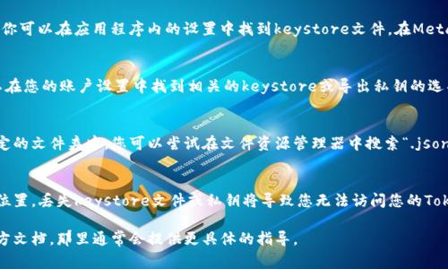 Tokenim的keystore文件通常存儲(chǔ)在您使用的加密錢(qián)包或交易平臺(tái)的特定位置。每個(gè)錢(qián)包或平臺(tái)的路徑和方式可能有所不同。一般來(lái)說(shuō)，您可以通過(guò)以下步驟找到Tokenim的keystore：

1. 在加密錢(qián)包中查找
如果您使用的是一個(gè)熱錢(qián)包（如Metamask、Trust Wallet等），你可以在應(yīng)用程序內(nèi)的設(shè)置中找到keystore文件。在Metamask中，您可能需要查看“賬戶(hù)”或“導(dǎo)出私鑰”的選項(xiàng)。

2. 在交易平臺(tái)上
如果您是在某個(gè)交易平臺(tái)上購(gòu)買(mǎi)或存儲(chǔ)Tokenim，您通常都可以在您的賬戶(hù)設(shè)置中找到相關(guān)的keystore或?qū)С鏊借€的選項(xiàng)。確保選擇正確的幣種，以便導(dǎo)出對(duì)應(yīng)的keystore。

3. 本地文件搜索
如果您在計(jì)算機(jī)上生成了錢(qián)包，keystore文件可能會(huì)保存在特定的文件夾中。您可以嘗試在文件資源管理器中搜索“.json”或相關(guān)錢(qián)包應(yīng)用的文件名，查找keystore文件的位置。

4. 備份與安全
務(wù)必妥善備份您的keystore文件，并確保它保存在一個(gè)安全的位置。丟失keystore文件或私鑰將導(dǎo)致您無(wú)法訪問(wèn)您的Tokenim錢(qián)包。

如果您無(wú)法找到keystore，建議查閱您使用的錢(qián)包或平臺(tái)的官方文檔，那里通常會(huì)提供更具體的指導(dǎo)。