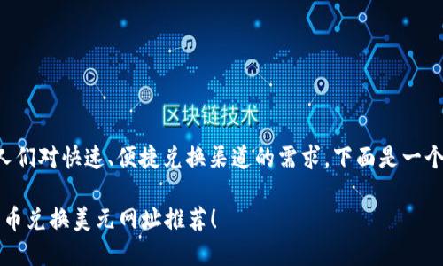 思考到加密貨幣的流行和人們對快速、便捷兌換渠道的需求，下面是一個符合且有價值的和關(guān)鍵詞：

2023年最受歡迎的加密貨幣兌換美元網(wǎng)址推薦！