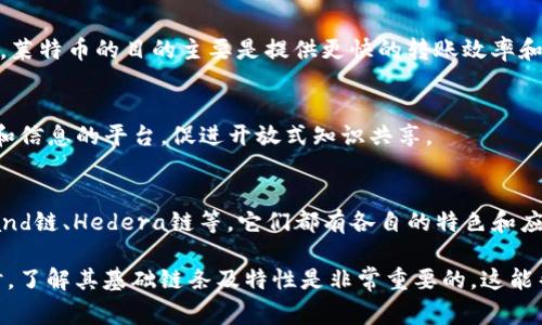 加密貨幣通常是基于區(qū)塊鏈技術(shù)的，而“鏈”指的就是這些區(qū)塊鏈。下面列出了一些類(lèi)型的加密貨幣鏈及其簡(jiǎn)單介紹：

### 1. 比特幣鏈
比特幣是第一個(gè)也是最著名的加密貨幣，它的區(qū)塊鏈支持比特幣的交易。比特幣鏈的安全性和去中心化特性，使得它成為用戶(hù)和投資者的首選。

### 2. 以太坊鏈
以太坊不僅支持加密貨幣（以太幣），還允許開(kāi)發(fā)者創(chuàng)建智能合約和去中心化應(yīng)用（DApps）。以太坊鏈的靈活性使其成為 DeFi（去中心化金融）和 NFT（非同質(zhì)化代幣）的熱門(mén)平臺(tái)。

### 3. 波場(chǎng)鏈
波場(chǎng)（TRON）是一個(gè)以去中心化為核心的區(qū)塊鏈平臺(tái)，專(zhuān)注于內(nèi)容分享和娛樂(lè)行業(yè)。波場(chǎng)鏈支持高吞吐量和低交易費(fèi)用，吸引了大量開(kāi)發(fā)者和用戶(hù)。

### 4. 幣安鏈
幣安（Binance）鏈?zhǔn)怯蓭虐步灰姿瞥龅膮^(qū)塊鏈，主要用于支持其生態(tài)系統(tǒng)中的交易和資源共享。幣安智能鏈（BSC）則支持智能合約，成為 DeFi 項(xiàng)目發(fā)展的重要平臺(tái)。

### 5. 索拉納鏈
索拉納（Solana）因其快速的交易速度和低交易成本而備受關(guān)注，適合于高吞吐量的應(yīng)用，尤其在去中心化金融領(lǐng)域擁有廣泛的應(yīng)用。

### 6. 卡爾達(dá)諾鏈
卡爾達(dá)諾（Cardano）以其分層架構(gòu)和嚴(yán)格的科學(xué)方法為基礎(chǔ)。它致力于構(gòu)建一個(gè)安全和可擴(kuò)展的區(qū)塊鏈，尤其在教育和身份認(rèn)證等領(lǐng)域表現(xiàn)活躍。

### 7. 波卡鏈
波卡（Polkadot）是一種多鏈框架，可以實(shí)現(xiàn)不同區(qū)塊鏈之間的互操作。波卡的特點(diǎn)是能夠提高區(qū)塊鏈的可擴(kuò)展性，并允許多個(gè)區(qū)塊鏈并行處理。

### 8. 萊特幣鏈
萊特幣（Litecoin）是比特幣的“輕量版”，其鏈也同樣支持快速交易。萊特幣的目的主要是提供更快的轉(zhuǎn)賬效率和更低的交易費(fèi)用。

### 9. 維基鏈
維基鏈（Wikichain）是一種社區(qū)驅(qū)動(dòng)的區(qū)塊鏈，旨在提供共享數(shù)據(jù)和信息的平臺(tái)，促進(jìn)開(kāi)放式知識(shí)共享。

### 10. 其他鏈
除了上述鏈外，市場(chǎng)上還有很多其他的區(qū)塊鏈，比如恒星鏈、Algorand鏈、Hedera鏈等，它們都有各自的特色和應(yīng)用場(chǎng)景。

以上就是一些主要的加密貨幣鏈。在選擇投資或者使用加密貨幣時(shí)，了解其基礎(chǔ)鏈條及特性是非常重要的。這能幫助你更好地把握市場(chǎng)動(dòng)態(tài)以及技術(shù)發(fā)展趨勢(shì)。