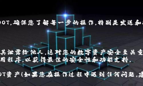 要在TokenIm中添加DOT（Polkadot）的資產(chǎn)，您可以按照以下步驟進(jìn)行操作。下面是詳細(xì)的操作指南：

### 第一步：下載并安裝TokenIm錢包

您需要先下載TokenIm錢包。這是一個(gè)數(shù)字資產(chǎn)錢包，支持多種加密貨幣，包括DOT。請(qǐng)確保您從TokenIm的官方網(wǎng)站或可信的應(yīng)用商店中下載。

### 第二步：創(chuàng)建或?qū)脲X包

- **創(chuàng)建錢包**：如果您是新用戶，您需要選擇“創(chuàng)建新錢包”。
- **導(dǎo)入錢包**：如果您已經(jīng)有錢包，您可以選擇“導(dǎo)入錢包”，輸入您的助記詞或私鑰進(jìn)行恢復(fù)。

### 第三步：訪問資產(chǎn)管理頁(yè)面

在錢包主界面，找到**資產(chǎn)管理**或**添加資產(chǎn)**的選項(xiàng)。一般情況下，這個(gè)選項(xiàng)是顯而易見的，通常在應(yīng)用底部或側(cè)邊菜單中。

### 第四步：搜索DOT資產(chǎn)

在資產(chǎn)管理頁(yè)面，您可以看到一個(gè)搜索框。在搜索框中輸入“DOT”或“Polkadot”，然后尋找相關(guān)條目。TokenIm應(yīng)該會(huì)顯示出DOT的詳細(xì)信息。

### 第五步：添加DOT資產(chǎn)到您的錢包

當(dāng)您找到DOT后，點(diǎn)擊“添加”或“啟用”按鈕。系統(tǒng)可能會(huì)提示您確認(rèn)添加此資產(chǎn)。確認(rèn)后，DOT就會(huì)添加到您的錢包資產(chǎn)列表中。

### 第六步：查看資產(chǎn)余額

添加后，您可以返回到錢包主界面，您應(yīng)該能夠看到您已添加的DOT資產(chǎn)。如果您已經(jīng)持有DOT，您可以檢查余額；如果您還沒有，您也可以通過錢包進(jìn)行充值或購(gòu)買。

### 第七步：存儲(chǔ)和交易DOT

一旦您成功添加了DOT資產(chǎn)，您可以選擇存儲(chǔ)、發(fā)送或接收DOT。確保您了解每一步的操作，特別是發(fā)送和接收時(shí)地址是否正確。

### 額外提示

- **安全性**：請(qǐng)務(wù)必記住保護(hù)您的私鑰和助記詞，避免將其泄露給他人。這對(duì)您的數(shù)字資產(chǎn)安全至關(guān)重要。
- **更新**：確保您的TokenIm錢包保持最新，及時(shí)更新應(yīng)用程序，以獲得最佳的安全性和功能支持。

希望這個(gè)指南能夠幫助您順利地在TokenIm錢包中添加DOT資產(chǎn)！如果您在操作過程中遇到任何問題，建議訪問TokenIm的官方網(wǎng)站或用戶支持中心獲取幫助。