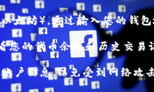 要查看TokenIM（可能指代某種加密貨幣或代幣）的相關(guān)信息，您可以使用以下幾種方式：

1. **官網(wǎng)或App**：如果TokenIM有官方網(wǎng)站或手機(jī)應(yīng)用程序，您可以直接在上面查看您的余額、交易記錄及其他相關(guān)信息。

2. **加密貨幣交易所**：如果TokenIM是在某個交易所上市的代幣，您可以通過該交易所的帳戶查看您的資產(chǎn)，包括實時價格、交易量等信息。常見的交易所包括Binance、Coinbase、Huobi等。

3. **區(qū)塊鏈瀏覽器**：許多加密貨幣都有專門的區(qū)塊鏈瀏覽器，例如Etherscan（以太坊），通過輸入您的錢包地址，您可以查看相關(guān)的轉(zhuǎn)賬記錄和余額。

4. **加密錢包**：如果您使用的是支持TokenIM的錢包，您可以通過錢包軟件查看您的代幣余額和歷史交易記錄。

請確保在使用任何服務(wù)時只選擇官方和安全的平臺，并注意保護(hù)您的私人密鑰和賬戶信息，以免受到網(wǎng)絡(luò)攻擊和詐騙。