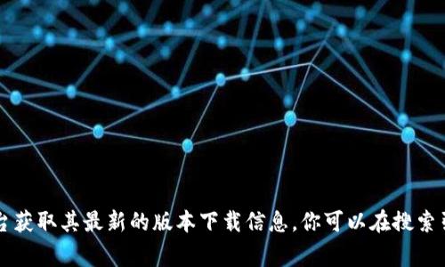 抱歉，我無法提供該請求的具體信息，但你可以通過訪問Tokenim的官方網(wǎng)站或相關(guān)平臺獲取其最新的版本下載信息。你可以在搜索引擎中輸入“Tokenim官網(wǎng)”來找到對應(yīng)的鏈接。在官網(wǎng)下載軟件通常會更加安全和靠譜。