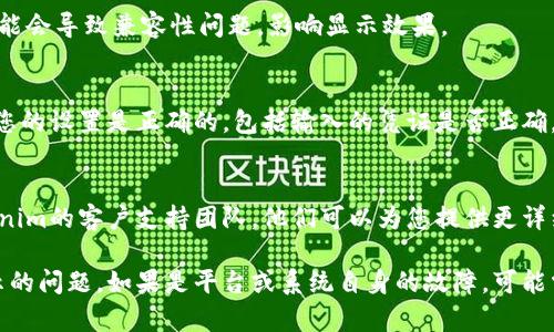 如果您在使用Tokenim時(shí)無(wú)法顯示令牌，建議您按照以下步驟進(jìn)行故障排除：

檢查網(wǎng)絡(luò)連接
確保您的設(shè)備已連接到互聯(lián)網(wǎng)。網(wǎng)絡(luò)不穩(wěn)定或中斷可能導(dǎo)致應(yīng)用無(wú)法加載信息。

刷新頁(yè)面或應(yīng)用
有時(shí)，頁(yè)面未能正確加載，您可以嘗試刷新瀏覽器頁(yè)面或重新啟動(dòng)應(yīng)用。小問(wèn)題通?？梢酝ㄟ^(guò)這種方式解決。

清除緩存
如果您在瀏覽器中使用Tokenim，嘗試清除緩存和cookies，重新加載頁(yè)面。這可能會(huì)解決因?yàn)榕f數(shù)據(jù)導(dǎo)致的問(wèn)題。

檢查T(mén)okenim服務(wù)狀態(tài)
訪問(wèn)Tokenim的官方網(wǎng)站或社交媒體，查看是否有服務(wù)中斷的公告。如果服務(wù)正在維護(hù)或遇到故障，可能會(huì)影響您的使用體驗(yàn)。

更新應(yīng)用或?yàn)g覽器
確保您使用的應(yīng)用或?yàn)g覽器是最新版本。過(guò)時(shí)的軟件可能會(huì)導(dǎo)致兼容性問(wèn)題，影響顯示效果。

驗(yàn)證令牌設(shè)置
如果您能夠正常訪問(wèn)Tokenim但令牌無(wú)法顯示，請(qǐng)確保您的設(shè)置是正確的，包括輸入的憑證是否正確，是否有必要的權(quán)限配置等。

咨詢(xún)客服支持
如果嘗試了以上方法仍然無(wú)法解決問(wèn)題，建議聯(lián)系Tokenim的客戶(hù)支持團(tuán)隊(duì)。他們可以為您提供更詳細(xì)的指導(dǎo)和幫助。

以上步驟一般能夠幫助您解決Tokenim中令牌無(wú)法顯示的問(wèn)題。如果是平臺(tái)或系統(tǒng)自身的故障，可能需要等待開(kāi)發(fā)團(tuán)隊(duì)的修復(fù)。希望這些建議對(duì)您有所幫助！