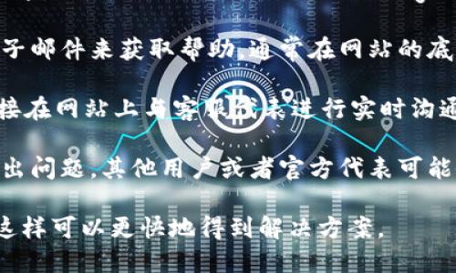 要聯(lián)系Tokenim客服，您可以通過(guò)以下幾種方式：

1. **官方網(wǎng)站**：訪問(wèn)Tokenim的官方網(wǎng)站，通常網(wǎng)站上會(huì)有“聯(lián)系我們”或者“客服支持”的頁(yè)面，您可以找到客服的聯(lián)系方式。

2. **社交媒體**：Tokenim可能在不同的社交媒體平臺(tái)上有官方賬號(hào)，如Twitter、Facebook或Telegram，您可以在這些平臺(tái)上找到他們的客服信息，或者直接私信詢(xún)問(wèn)。

3. **電子郵件**：許多平臺(tái)都會(huì)提供客服郵箱，您可以通過(guò)發(fā)送電子郵件來(lái)獲取幫助，通常在網(wǎng)站的底部或者“支持”頁(yè)面上能找到該信息。

4. **在線聊天**：如果Tokenim網(wǎng)站提供在線客服功能，您可以直接在網(wǎng)站上與客服代表進(jìn)行實(shí)時(shí)溝通。

5. **用戶社區(qū)**：一些平臺(tái)會(huì)有用戶論壇或社區(qū)，您可以在這里提出問(wèn)題，其他用戶或者官方代表可能會(huì)給予幫助。

請(qǐng)注意在聯(lián)系時(shí)提供必要的細(xì)節(jié)，比如您的賬戶信息和問(wèn)題描述，這樣可以更快地得到解決方案。