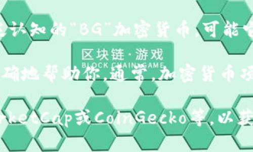 加密貨幣BG可能是指某種特定的加密貨幣或代幣，然而在我截止到2023年10月的數(shù)據(jù)中，并沒有廣泛認(rèn)知的“BG”加密貨幣?？赡芩悄硞€(gè)較小的項(xiàng)目、新興的平臺(tái)或是特定社區(qū)中的簡(jiǎn)寫。

如果你能提供更多有關(guān)“BG”的上下文，比如它的全稱、功能或它在某個(gè)特定領(lǐng)域的應(yīng)用，我將能夠更準(zhǔn)確地幫助你。通常，加密貨幣項(xiàng)目會(huì)有各自的白皮書、發(fā)展路線圖以及社區(qū)支持，了解這些信息能幫助你更好地理解它的含義和用途。

如果你在詢問某種特定的代幣或項(xiàng)目，建議查看其官方網(wǎng)站或者主要的加密貨幣信息平臺(tái)，如CoinMarketCap或CoinGecko等，以獲取最新和最準(zhǔn)確的信息。