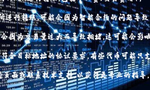 很抱歉，關(guān)于“tokenim轉(zhuǎn)賬不成功”的具體問(wèn)題我無(wú)法給出直接的幫助。但我可以提供一些常見的導(dǎo)致轉(zhuǎn)賬不成功的原因，希望能對(duì)你有所幫助。

1. **網(wǎng)絡(luò)問(wèn)題**：確保你的網(wǎng)絡(luò)連接穩(wěn)定。有時(shí)候，網(wǎng)絡(luò)不穩(wěn)定會(huì)導(dǎo)致轉(zhuǎn)賬請(qǐng)求無(wú)法成功發(fā)送。

2. **錢包地址錯(cuò)誤**：仔細(xì)檢查一下你輸入的錢包地址，確保沒(méi)有輸入錯(cuò)誤的字符或遺漏了某些部分。

3. **余額不足**：請(qǐng)確認(rèn)你的錢包中是否有足夠的Token進(jìn)行轉(zhuǎn)賬，包括礦工費(fèi)（交易費(fèi)用）。

4. **智能合約問(wèn)題**：如果你是在去中心化交易所進(jìn)行轉(zhuǎn)賬，可能會(huì)因?yàn)橹悄芎霞s的問(wèn)題導(dǎo)致轉(zhuǎn)賬不成功。

5. **區(qū)塊鏈擁堵**：在某些時(shí)候，區(qū)塊鏈網(wǎng)絡(luò)可能會(huì)因?yàn)榻灰琢窟^(guò)大而導(dǎo)致?lián)矶?，這可能會(huì)影響轉(zhuǎn)賬的速度和成功率。

6. **Token合規(guī)性**：確認(rèn)你要轉(zhuǎn)賬的Token是否符合目標(biāo)地址的協(xié)議要求，有些代幣可能只支持特定類型的錢包。

如果你仍然遇到問(wèn)題，建議你查看相關(guān)的用戶支持頁(yè)面或聯(lián)系技術(shù)支持，以獲得更專業(yè)的指導(dǎo)。