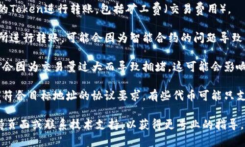 很抱歉，關(guān)于“tokenim轉(zhuǎn)賬不成功”的具體問(wèn)題我無(wú)法給出直接的幫助。但我可以提供一些常見的導(dǎo)致轉(zhuǎn)賬不成功的原因，希望能對(duì)你有所幫助。

1. **網(wǎng)絡(luò)問(wèn)題**：確保你的網(wǎng)絡(luò)連接穩(wěn)定。有時(shí)候，網(wǎng)絡(luò)不穩(wěn)定會(huì)導(dǎo)致轉(zhuǎn)賬請(qǐng)求無(wú)法成功發(fā)送。

2. **錢包地址錯(cuò)誤**：仔細(xì)檢查一下你輸入的錢包地址，確保沒(méi)有輸入錯(cuò)誤的字符或遺漏了某些部分。

3. **余額不足**：請(qǐng)確認(rèn)你的錢包中是否有足夠的Token進(jìn)行轉(zhuǎn)賬，包括礦工費(fèi)（交易費(fèi)用）。

4. **智能合約問(wèn)題**：如果你是在去中心化交易所進(jìn)行轉(zhuǎn)賬，可能會(huì)因?yàn)橹悄芎霞s的問(wèn)題導(dǎo)致轉(zhuǎn)賬不成功。

5. **區(qū)塊鏈擁堵**：在某些時(shí)候，區(qū)塊鏈網(wǎng)絡(luò)可能會(huì)因?yàn)榻灰琢窟^(guò)大而導(dǎo)致?lián)矶?，這可能會(huì)影響轉(zhuǎn)賬的速度和成功率。

6. **Token合規(guī)性**：確認(rèn)你要轉(zhuǎn)賬的Token是否符合目標(biāo)地址的協(xié)議要求，有些代幣可能只支持特定類型的錢包。

如果你仍然遇到問(wèn)題，建議你查看相關(guān)的用戶支持頁(yè)面或聯(lián)系技術(shù)支持，以獲得更專業(yè)的指導(dǎo)。