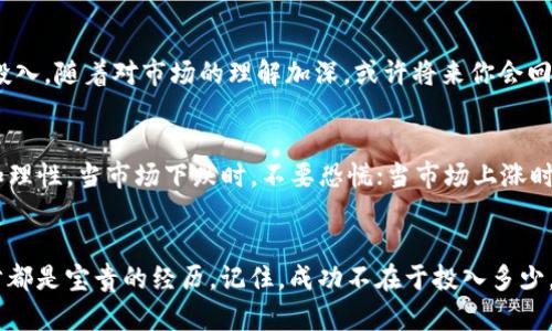 s如何用95元投資加密貨幣：從小白到財富的逆襲之路/s  
加密貨幣, 小額投資, 資產(chǎn)增值, 數(shù)字貨幣/guanjianci  

引言：95元的可能性  
如今，加密貨幣的世界如同一個巨大的旋渦，無數(shù)人被其神秘的魅力所吸引，不斷探索、投資和交易。然而，對于許多剛剛接觸這個領(lǐng)域的小白來說，95元的投資似乎微不足道...但如果你仔細想想，這95元，也許是開啟財富之路的一把鑰匙。  

加密貨幣的基礎(chǔ)知識  
在深入探討之前，首先需要明白什么是加密貨幣。簡單來說，加密貨幣是一種利用密碼學技術(shù)實現(xiàn)安全交易的數(shù)字貨幣。比特幣、以太坊等，都是眾所周知的加密貨幣，它們的市場價格波動巨大，有時讓人覺得有些瘋狂...有些人甚至開玩笑說：“這不是貨幣，這是一場賭博！”但...這真的是賭博嗎？  

95元的加密貨幣投資：從哪里開始？  
95元的投資看起來似乎很少，但在這個數(shù)字貨幣的世界中，卻可以帶來意想不到的結(jié)果。首先，你需要選擇一個可靠的交易平臺。比如幣安、火幣、OKEx等都是提供多種加密貨幣交易的大平臺。在這些平臺上，用戶可以用法定貨幣進行交易，或者直接用加密貨幣交易其他代幣。  

選擇合適的加密貨幣  
當你已經(jīng)注冊好交易賬號后，接下來是選擇合適的加密貨幣。市面上的加密貨幣種類繁多...比如說，比特幣是市場的“王者”，以太坊則是智能合約的代表。你可能會問：“我該選擇什么呢？”這里有幾個建議：  
ul  
li關(guān)注新興幣種：很多時候，小額度的投資可以用來嘗試一些新興的項目，尤其是那些社區(qū)活躍、前景看好的代幣。/li  
li分散投資：將95元分成幾部分，投資于不同的幣種，降低風險。/li  
li研究市場趨勢：通過關(guān)注市場的新聞、社區(qū)討論等，來判斷哪個幣種可能上漲。/li  
/ul  

深度了解加密貨幣市場  
單靠投資幾種加密貨幣并不足以保證收益，你還需要對市場有更深入的了解。比如，時常關(guān)注相關(guān)的技術(shù)分析、市場動態(tài)...甚至是社交媒體上關(guān)于某個幣的討論熱度。這些信息可能成為你制定投資策略的重要依據(jù)。  

風險與回報：數(shù)字貨幣的兩面性  
投資加密貨幣的過程充滿了風險...許多小白投資者在未了解市場的情況下便投入大量資金，最終導致虧損。因此，風險控制顯得尤為重要。你可以設置止損位、定期評估投資組合的表現(xiàn)，來保障資金的安全。同時，不要投入超過自己承受范圍的資金，哪怕是95元。  

從小額投資到逐步增值  
一旦你在這個市場上積累了經(jīng)驗，逐步的增值也許就指日可待。95元并不是定數(shù)，而是一個起點。從小額投資開始，逐步加大投入，隨著對市場的理解加深，或許將來你會回頭喜笑顏開地發(fā)現(xiàn)：這...真的是一條逆襲之路。  

成功的秘笈：心態(tài)管理  
最后，心態(tài)管理在投資加密貨幣的過程中尤為重要。要保持冷靜，學會面對市場的波動，不因一時一事而決定全局，保持耐心和理性。當市場下跌時，不要恐慌；當市場上漲時，也不要盲目追高。市場就是這樣...起起伏伏，唯有堅持，才能真正走得更遠。  

結(jié)尾：開啟投資新篇章  
所以，看到這里的你，是不是對95元的投資有了新的理解？從新手小白到投資者的蛻變之路或許并不都是順風順水，但每一步都是寶貴的經(jīng)歷。記住，成功不在于投入多少，而在于你對這個新領(lǐng)域的探索、學習與堅持。未來屬于那些敢于嘗試的人，而你，準備好迎接這個挑戰(zhàn)了嗎？