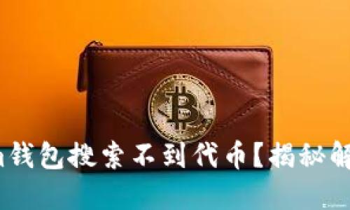 Tokenim錢(qián)包搜索不到代幣？揭秘解決之道！