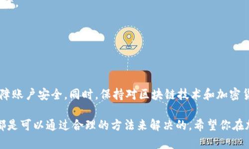 在討論“tokenim新賬戶不能轉(zhuǎn)錢(qián)嗎”這個(gè)問(wèn)題之前，讓我們先了解一下Tokenim是什么，以及它在加密貨幣和區(qū)塊鏈領(lǐng)域的作用。

### 什么是Tokenim？

Tokenim是一種數(shù)字資產(chǎn)管理平臺(tái)，允許用戶創(chuàng)建、交易和管理自己的加密資產(chǎn)。對(duì)于剛進(jìn)入加密貨幣世界的用戶來(lái)說(shuō)，這個(gè)平臺(tái)可能會(huì)提供一系列強(qiáng)大的工具，例如錢(qián)包、交易所功能，以及資產(chǎn)跟蹤服務(wù)等。然而，很多用戶在新賬戶創(chuàng)建后可能會(huì)面臨一些常見(jiàn)的困惑，尤其是在資金轉(zhuǎn)賬的方面......

### 為什么新賬戶不能轉(zhuǎn)錢(qián)？

#### 1. 賬戶驗(yàn)證

在大多數(shù)加密貨幣平臺(tái)上，尤其是Tokenim這樣的平臺(tái)，新用戶在能夠進(jìn)行轉(zhuǎn)賬或交易之前，通常需要完成賬戶驗(yàn)證的步驟。這也被認(rèn)為是“了解你的客戶”（KYC）的一部分。為什么這個(gè)步驟如此重要呢？因?yàn)樗兄诜乐蛊墼p、洗錢(qián)等非法活動(dòng)。因此，如果你的賬戶尚未完成驗(yàn)證，你就可能無(wú)法轉(zhuǎn)賬。

例如，你可能需要上傳身份證明文件，例如護(hù)照或駕駛執(zhí)照，以確保賬戶是安全且真實(shí)的。在完成這些步驟之前，你可能會(huì)發(fā)現(xiàn)自己無(wú)法進(jìn)行任何資金轉(zhuǎn)賬。

#### 2. 限制性額度

Tokenim平臺(tái)可能會(huì)為新用戶設(shè)定一些資金轉(zhuǎn)賬的限制。這意味著即使你已經(jīng)成功創(chuàng)建賬戶并完成了一些基礎(chǔ)驗(yàn)證，你也可能只被允許進(jìn)行小額的轉(zhuǎn)賬。平臺(tái)對(duì)此的擔(dān)憂在于，防止新用戶在不熟悉平臺(tái)操作的情況下遭遇財(cái)務(wù)損失。

很多用戶在初期都可能會(huì)感到受限，但這是為了確保安全，同時(shí)也是為您提供一個(gè)學(xué)習(xí)和適應(yīng)的空間—這很重要。

#### 3. 平臺(tái)維護(hù)或更新

有時(shí)，平臺(tái)自身可能在進(jìn)行維護(hù)或更新，這也可能導(dǎo)致新用戶無(wú)法轉(zhuǎn)款。這通常是在系統(tǒng)升級(jí)或修復(fù)漏洞時(shí)發(fā)生的，你會(huì)在登錄時(shí)看到相關(guān)的通知。

這時(shí)，耐心等待或查看官方的社交媒體平臺(tái)或社區(qū)論壇往往能獲得最及時(shí)的信息。

#### 4. 技術(shù)問(wèn)題

技術(shù)問(wèn)題自然也會(huì)影響您的轉(zhuǎn)賬。即使是在最頂尖的交易平臺(tái)，偶爾也會(huì)出現(xiàn)服務(wù)器問(wèn)題或銀行轉(zhuǎn)賬錯(cuò)誤。這種情況通常不會(huì)持續(xù)太久，技術(shù)團(tuán)隊(duì)會(huì)迅速修復(fù)，但在此期間，您可能會(huì)發(fā)現(xiàn)自己不能轉(zhuǎn)賬。

在面對(duì)這種情況時(shí)，您可以通過(guò)聯(lián)系客服獲取實(shí)時(shí)信息或狀態(tài)更新。

### 如何解決這些問(wèn)題？

#### 1. 完善賬戶設(shè)置

首先，確保你已經(jīng)完成了所有需要的賬戶設(shè)置。如果還沒(méi)有進(jìn)行KYC驗(yàn)證，請(qǐng)盡快完成這一過(guò)程。

記得檢查你的電子郵件，其中可能包含平臺(tái)發(fā)送的驗(yàn)證鏈接或額外的步驟說(shuō)明。

#### 2. 檢查賬戶限制

登錄到你的Tokenim賬戶，查看是否有任何關(guān)于轉(zhuǎn)賬或交易的賬戶限制信息。平臺(tái)通常會(huì)在用戶界面顯著位置列出這些信息。

#### 3. 關(guān)注平臺(tái)公告

保持與Tokenim的聯(lián)系，關(guān)注他們的官方渠道。了解任何系統(tǒng)維護(hù)的公告或更新，將會(huì)幫助你做好準(zhǔn)備，避免不必要的焦慮。

#### 4. 尋求客服支持

如果所有步驟都已完成，但仍然無(wú)法轉(zhuǎn)賬，不要猶豫，聯(lián)系Tokenim的客服。專(zhuān)業(yè)的客戶服務(wù)團(tuán)隊(duì)將能夠?yàn)槟闾峁┲С趾徒鉀Q方案。

這些都是常見(jiàn)的方法，但每個(gè)用戶的情況都可能有所不同，靈活應(yīng)對(duì)才是王道。

### 最后的一些建議

在使用Tokenim或任何其他加密平臺(tái)時(shí)，牢記安全性至關(guān)重要。盡量使用強(qiáng)密碼，啟用兩步驗(yàn)證（2FA），這樣可以最大程度地保障賬戶安全。同時(shí)，保持對(duì)區(qū)塊鏈技術(shù)和加密貨幣行業(yè)的學(xué)習(xí)和了解，將會(huì)讓你在參與這個(gè)動(dòng)態(tài)且快速發(fā)展的市場(chǎng)時(shí)變得更加自信......

總之，新賬戶在Tokenim中確實(shí)可能面臨轉(zhuǎn)賬限制，這通常與賬戶驗(yàn)證、額度限制、平臺(tái)維護(hù)或技術(shù)問(wèn)題有關(guān)，但所有這些問(wèn)題都是可以通過(guò)合理的方法來(lái)解決的。希望你在加密貨幣的世界中，能夠順利展開(kāi)旅程，一路順風(fēng)！