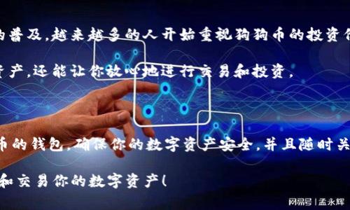 狗狗幣（Dogecoin）是一種非常受歡迎的加密貨幣，在許多平臺上都可以進行存儲和交易。不過，關于它是否可以放在Tokenim錢包的問題，我們可以深入探討一下。

什么是Tokenim錢包？

Tokenim錢包是一個多功能的加密貨幣錢包，提供了對各種加密資產(chǎn)的支持。它支持ERC20代幣以及一些其他類型的加密貨幣。Tokenim錢包的界面友好，適合初學者以及經(jīng)驗豐富的加密貨幣投資者使用。

狗狗幣是什么？

狗狗幣（DOGE）是一種基于“柴犬”形象的加密貨幣，最初作為惡搞創(chuàng)作于2013年。但隨著時間的推移，它逐漸獲得了社區(qū)的廣泛支持。狗狗幣被用作小額交易和小費，甚至在一些慈善活動中也起到了積極的作用。

Tokenim錢包支持狗狗幣嗎？

要確認Tokenim錢包是否支持狗狗幣，首先需要檢查該錢包的官方文檔或支持頁面。一般來說，Tokenim錢包主要支持以太坊及其衍生的ERC20代幣，而狗狗幣并不屬于這個范疇。換句話說，狗狗幣可能不直接在Tokenim錢包中得到支持。

如何存儲狗狗幣？

如果你是狗狗幣的持有者，你可能需要選擇一個支持DOGE的其他錢包。市面上有很多錢包可以安全地存儲狗狗幣，例如：

ul
    listrong官方狗狗幣錢包：/strong由開發(fā)團隊提供，安全性高。/li
    listrong硬件錢包：/strong如Ledger和Trezor，這些錢包通常被認為是最安全的選擇。/li
    listrong移動錢包：/strong像Trust Wallet和Atomic Wallet，提供了方便的移動存儲選項。/li
/ul

如何進行狗狗幣的交易？

如果你決定使用其他錢包來存儲狗狗幣，你會發(fā)現(xiàn)交易過程相對簡單。以下是進行狗狗幣交易的基本步驟：

ol
    listrong創(chuàng)建或下載錢包：/strong選擇一個支持狗狗幣的錢包，并按照說明進行設置。/li
    listrong獲取狗狗幣：/strong可以通過交易所購買或通過小額支付獲得。/li
    listrong存儲狗狗幣：/strong確保將購買的狗狗幣轉(zhuǎn)移到你的錢包中。/li
    listrong進行交易：/strong通過你的錢包發(fā)送狗狗幣，輸入接收地址并確認交易。/li
/ol

加密貨幣的未來

雖然狗狗幣最初是作為惡搞開始的，但如今它已發(fā)展成為一種有力的社區(qū)象征。隨著加密貨幣的普及，越來越多的人開始重視狗狗幣的投資價值。未來，狗狗幣將如何發(fā)展，可能與市場接受度以及社區(qū)活動密切相關。

無論未來怎樣，確保將你的狗狗幣存放在一個安全的錢包中始終是最重要的。這不僅保護你的資產(chǎn)，還能讓你放心地進行交易和投資。

總結(jié)

總之，雖然狗狗幣可能不適合存放在Tokenim錢包中，但你仍然有許多選擇。選擇一個支持狗狗幣的錢包，確保你的數(shù)字資產(chǎn)安全，并且隨時關注市場動態(tài)，避免錯失機會。這...真的至關重要！

希望這些信息能夠幫助你更好地理解狗狗幣和Tokenim錢包之間的關系，以及如何安全地存儲和交易你的數(shù)字資產(chǎn)！